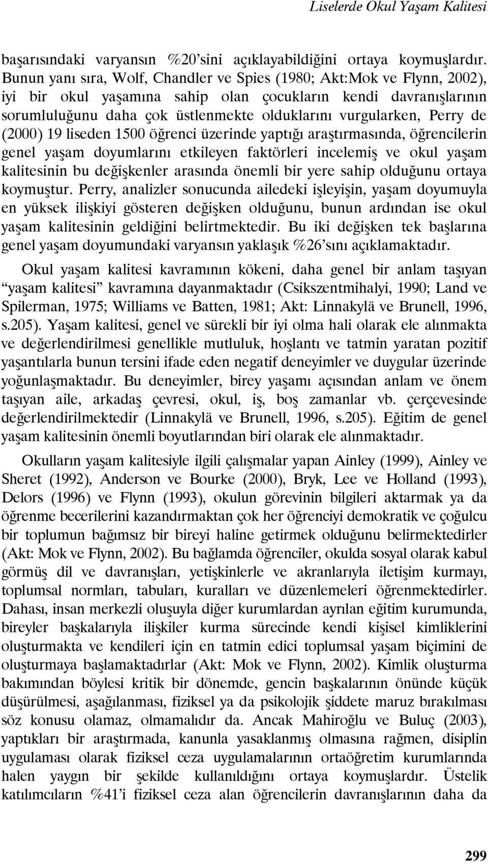 Perry de (2000) 19 liseden 1500 öğrenci üzerinde yaptığı araştırmasında, öğrencilerin genel yaşam doyumlarını etkileyen faktörleri incelemiş ve okul yaşam kalitesinin bu değişkenler arasında önemli