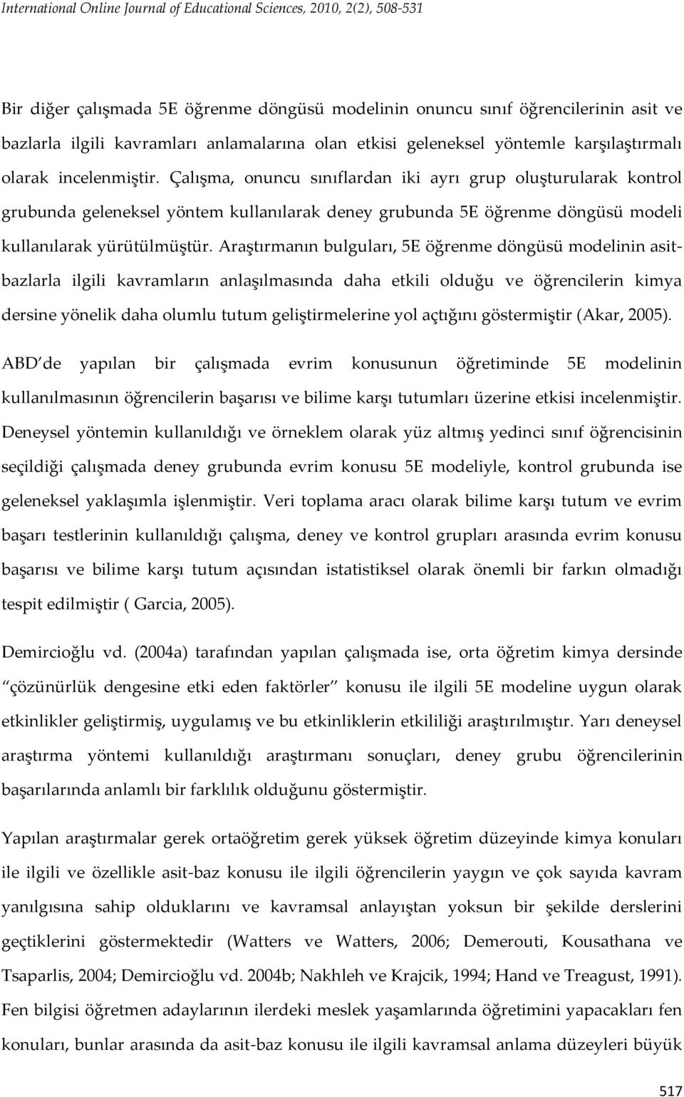 Çalışma, onuncu sınıflardan iki ayrı grup oluşturularak kontrol grubunda geleneksel yöntem kullanılarak deney grubunda 5E öğrenme döngüsü modeli kullanılarak yürütülmüştür.