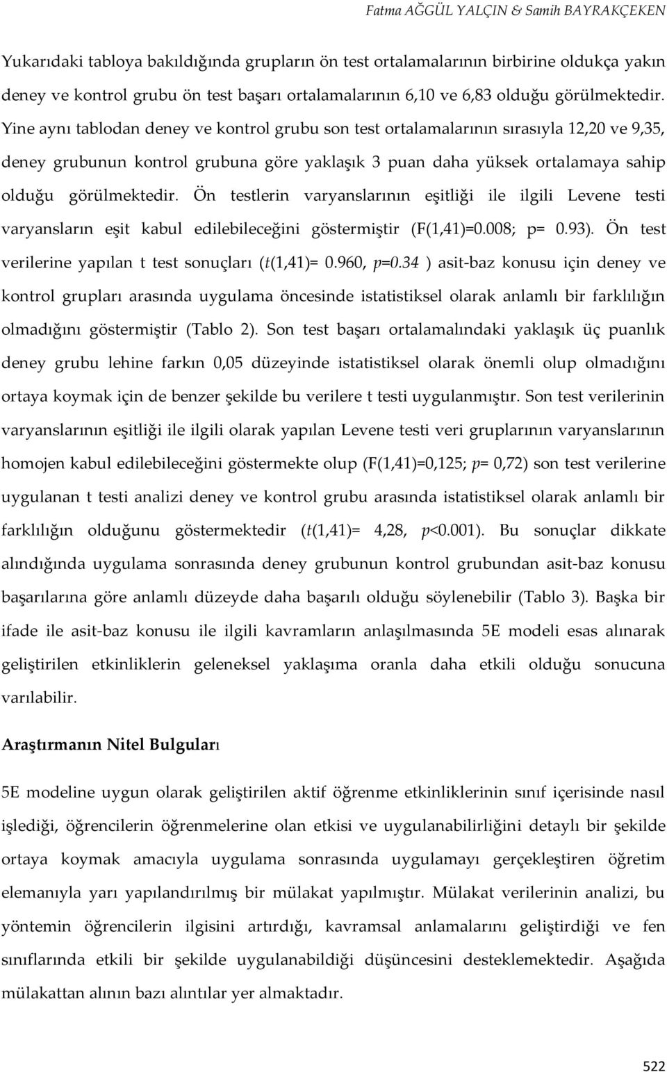 Yine aynı tablodan deney ve kontrol grubu son test ortalamalarının sırasıyla 12,20 ve 9,35, deney grubunun kontrol grubuna göre yaklaşık 3 puan daha yüksek ortalamaya sahip  Ön testlerin