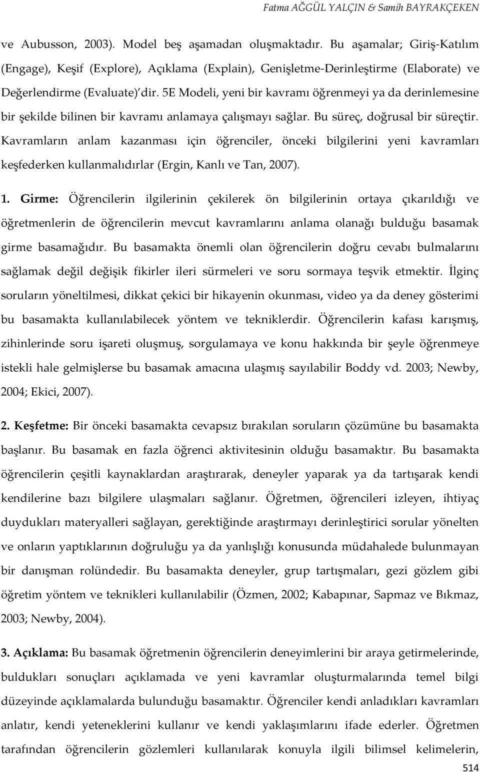 5E Modeli, yeni bir kavramı öğrenmeyi ya da derinlemesine bir şekilde bilinen bir kavramı anlamaya çalışmayı sağlar. Bu süreç, doğrusal bir süreçtir.