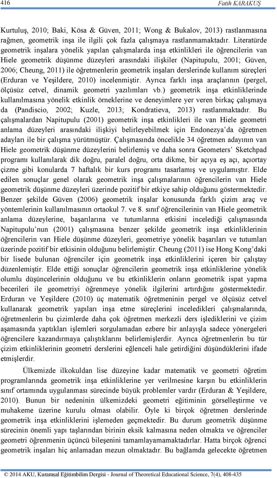 ile öğretmenlerin geometrik inşaları derslerinde kullanım süreçleri (Erduran ve Yeşildere, 2010) incelenmiştir. Ayrıca farklı inşa araçlarının (pergel, ölçüsüz cetvel, dinamik geometri yazılımları vb.