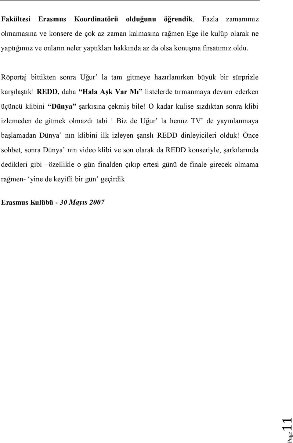 Röportaj bittikten sonra Uğur la tam gitmeye hazırlanırken büyük bir sürprizle karşılaştık! REDD, daha Hala Aşk Var Mı listelerde tırmanmaya devam ederken üçüncüklibini Dünya şarkısına çekmiş bile!