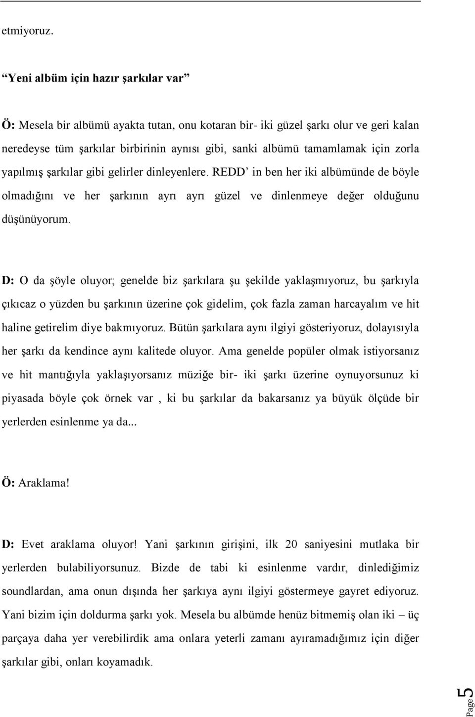 zorla yapılmış şarkılar gibi gelirler dinleyenlere. REDD in ben her iki albümünde de böyle olmadığını ve her şarkının ayrı ayrı güzel ve dinlenmeye değer olduğunu düşünüyorum.