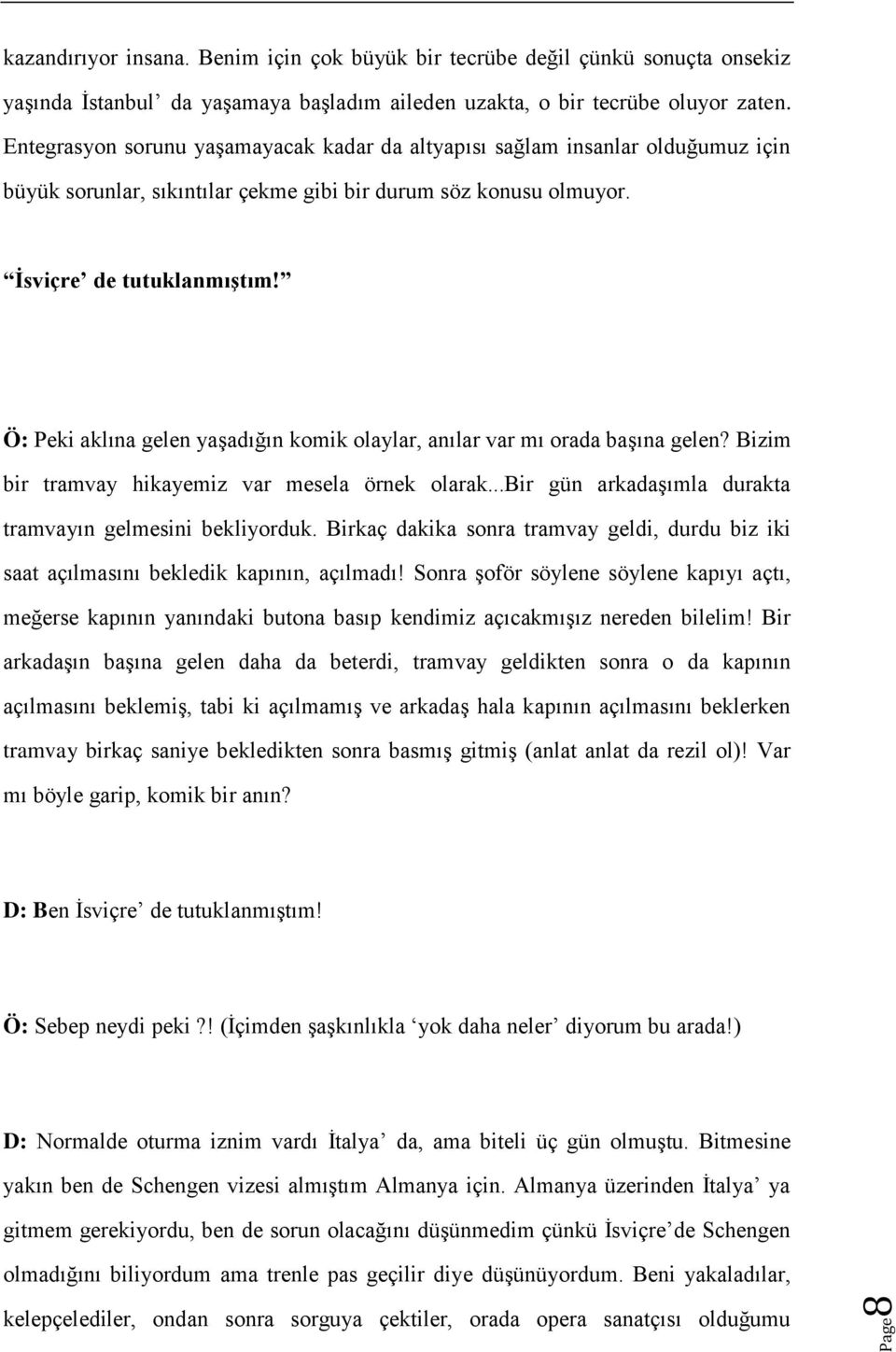 Ö: Peki aklına gelen yaşadığın komik olaylar, anılar var mı orada başına gelen? Bizim bir tramvay hikayemiz var mesela örnek olarak...bir gün arkadaşımla durakta tramvayın gelmesini bekliyorduk.