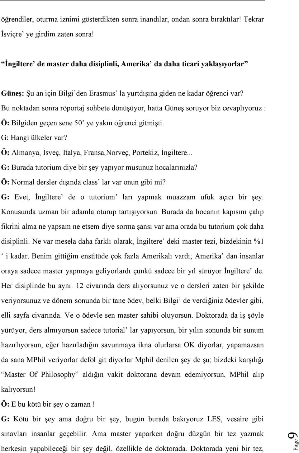 Bu noktadan sonra röportaj sohbete dönüşüyor, hatta Güneş soruyor biz cevaplıyoruz : Ö: Bilgiden geçen sene 50 ye yakın öğrenci gitmişti. G: Hangi ülkeler var?