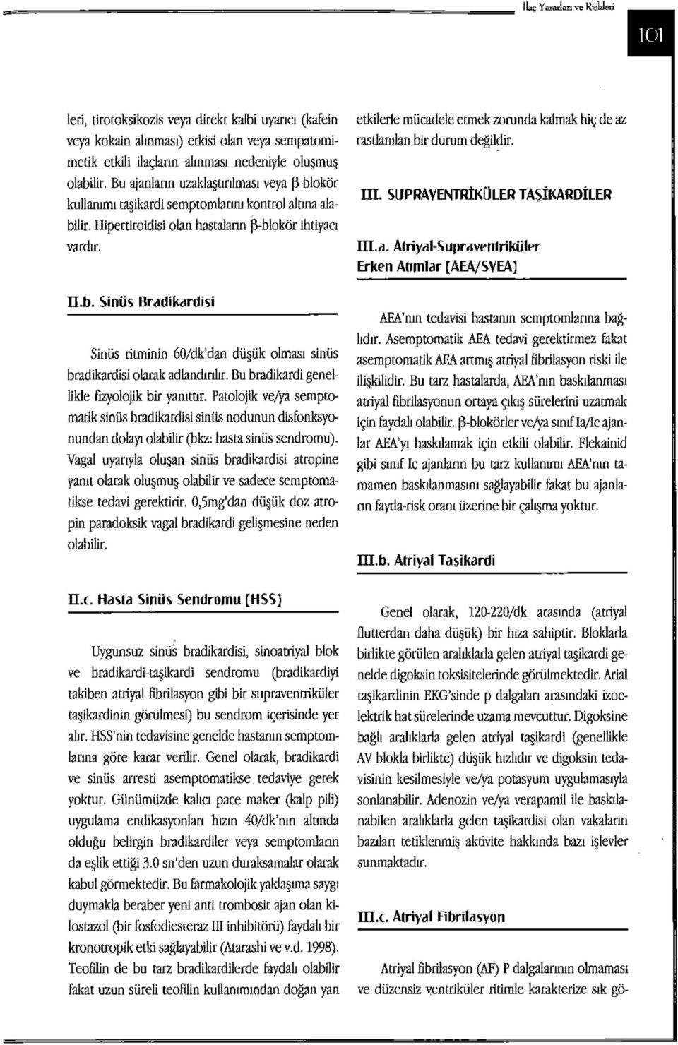 Bu bradikardi genellikle fizyolojik bir yanıttır. Patolojik ve/ya semptomatik sinüs bradikardisi sinüs nodunun dlsfonksyonundan dolayı olabilir (bkz: hasta sinüs sendromu).