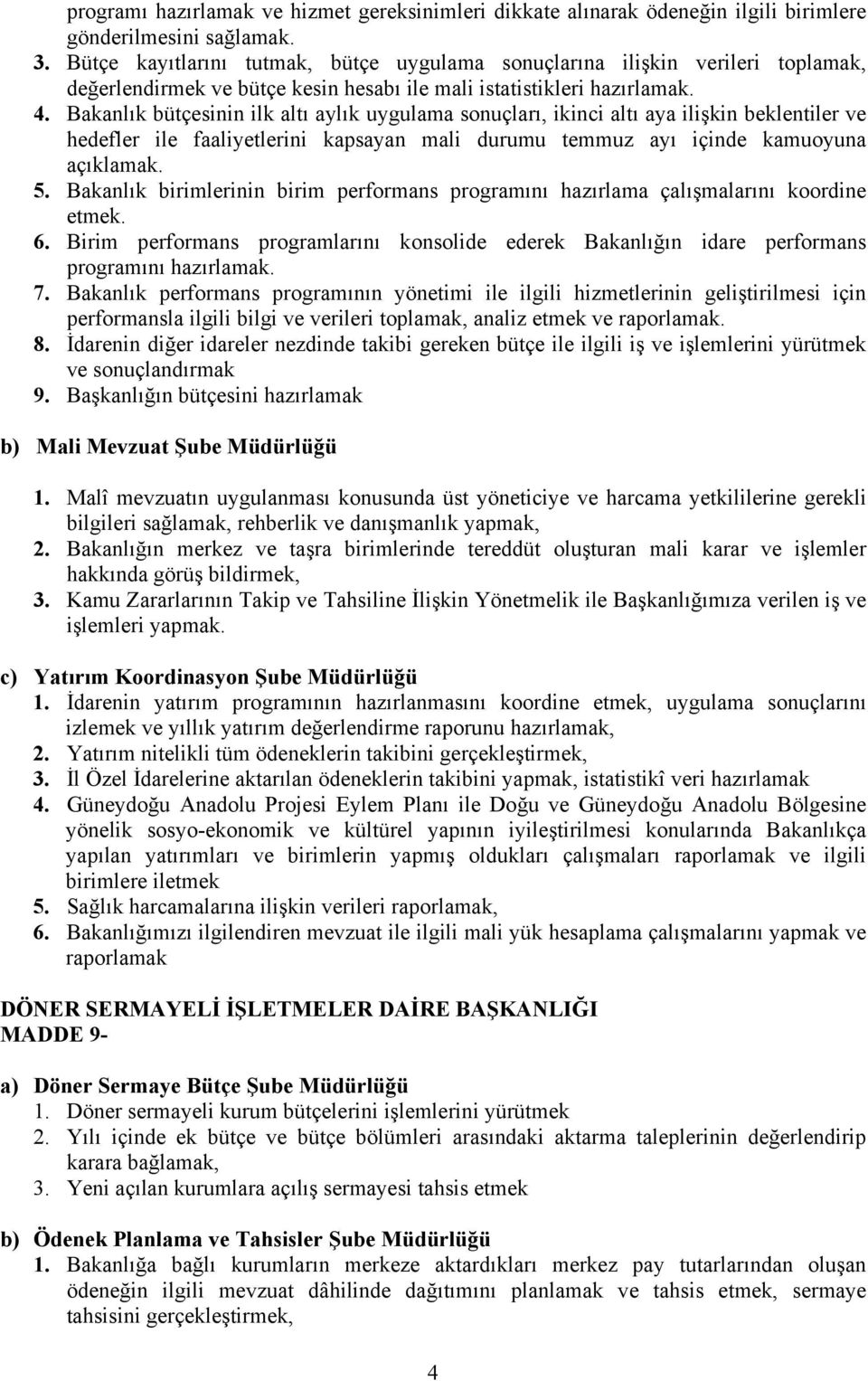 Bakanlık bütçesinin ilk altı aylık uygulama sonuçları, ikinci altı aya ilişkin beklentiler ve hedefler ile faaliyetlerini kapsayan mali durumu temmuz ayı içinde kamuoyuna açıklamak. 5.