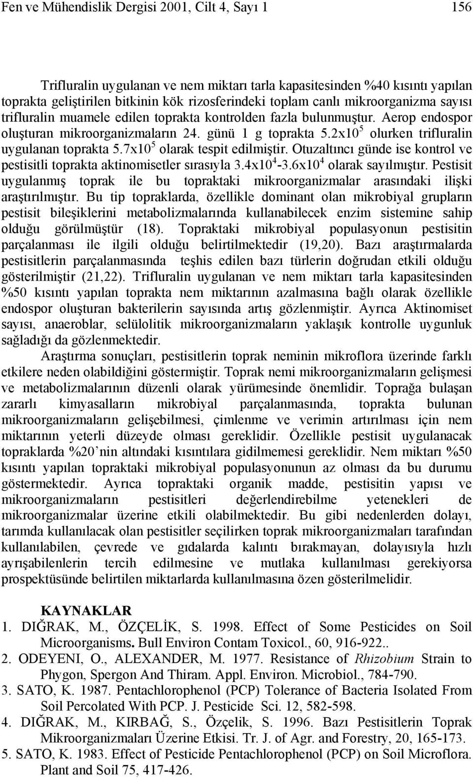 7x10 5 olarak tespit edilmiştir. Otuzaltıncı günde ise kontrol ve pestisitli toprakta aktinomisetler sırasıyla 3.4x10 4-3.6x10 4 olarak sayılmıştır.