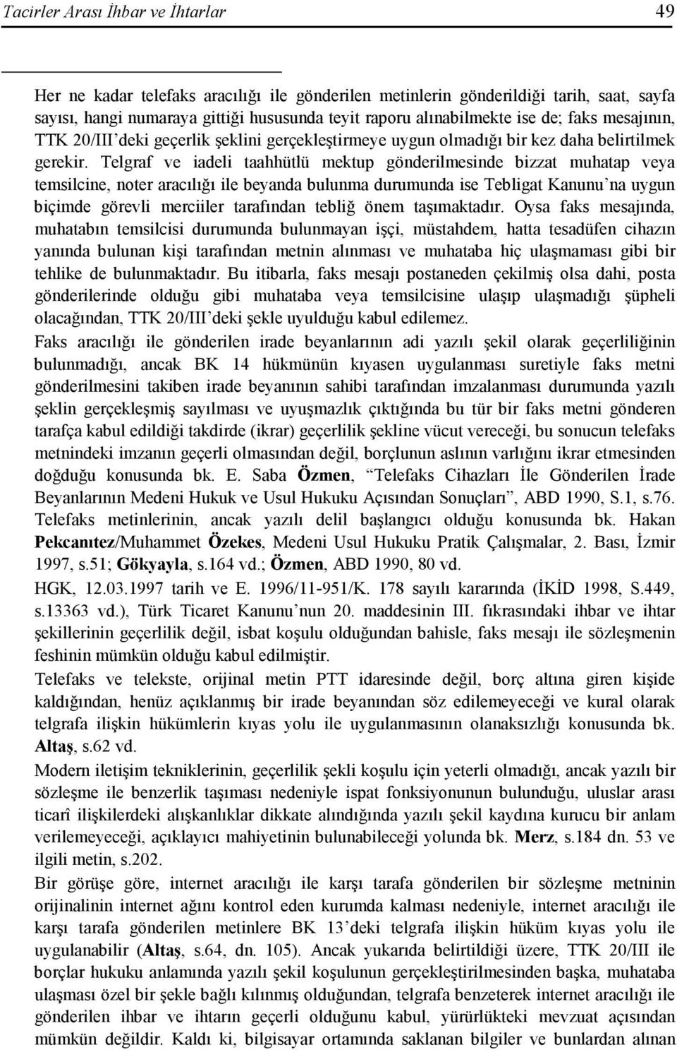 Telgraf ve iadeli taahhütlü mektup gönderilmesinde bizzat muhatap veya temsilcine, noter aracılığı ile beyanda bulunma durumunda ise Tebligat Kanunu na uygun biçimde görevli merciiler tarafından