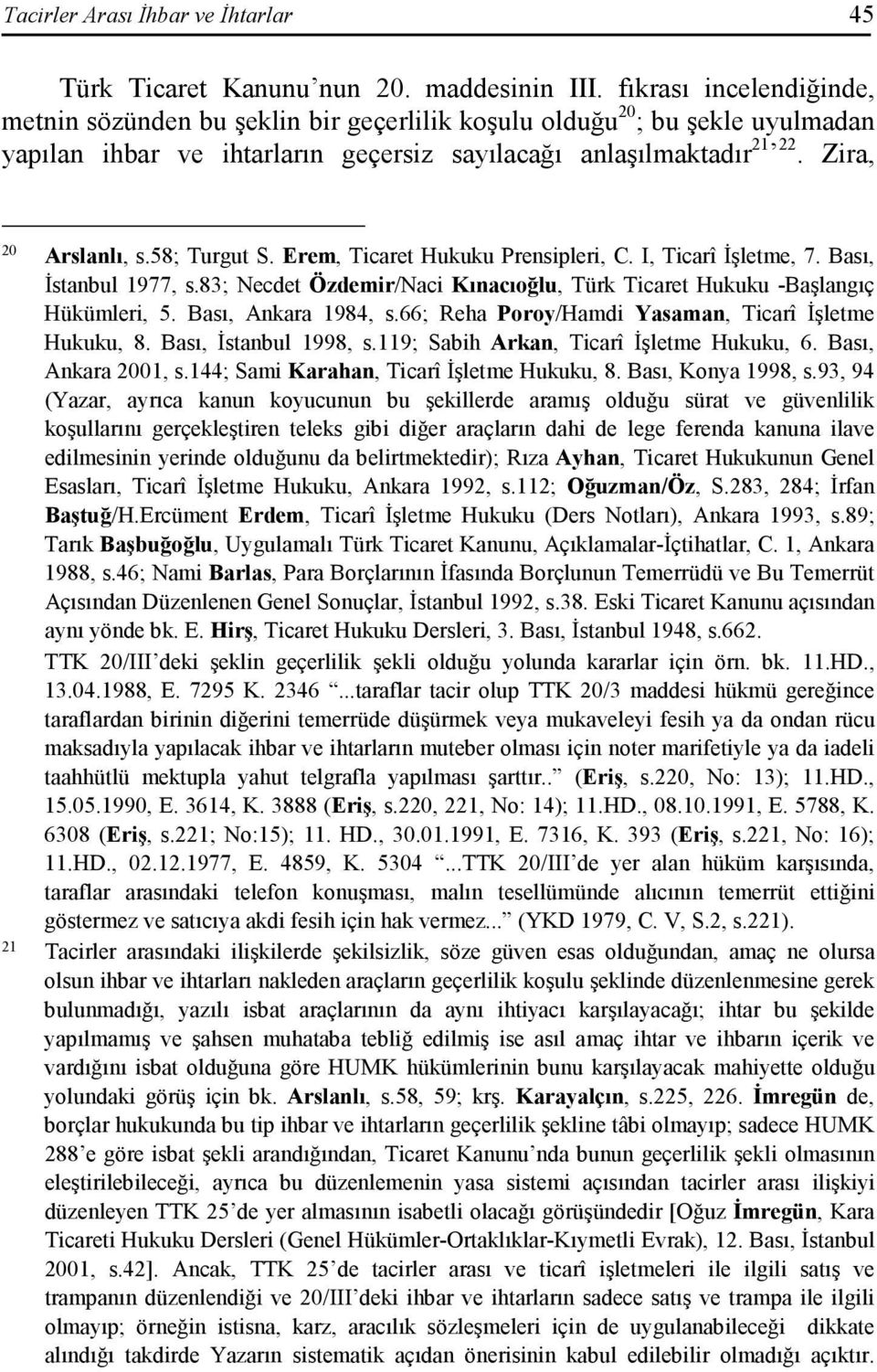 58; Turgut S. Erem, Ticaret Hukuku Prensipleri, C. I, Ticarî Đşletme, 7. Bası, Đstanbul 1977, s.83; Necdet Özdemir/Naci Kınacıoğlu, Türk Ticaret Hukuku -Başlangıç Hükümleri, 5. Bası, Ankara 1984, s.