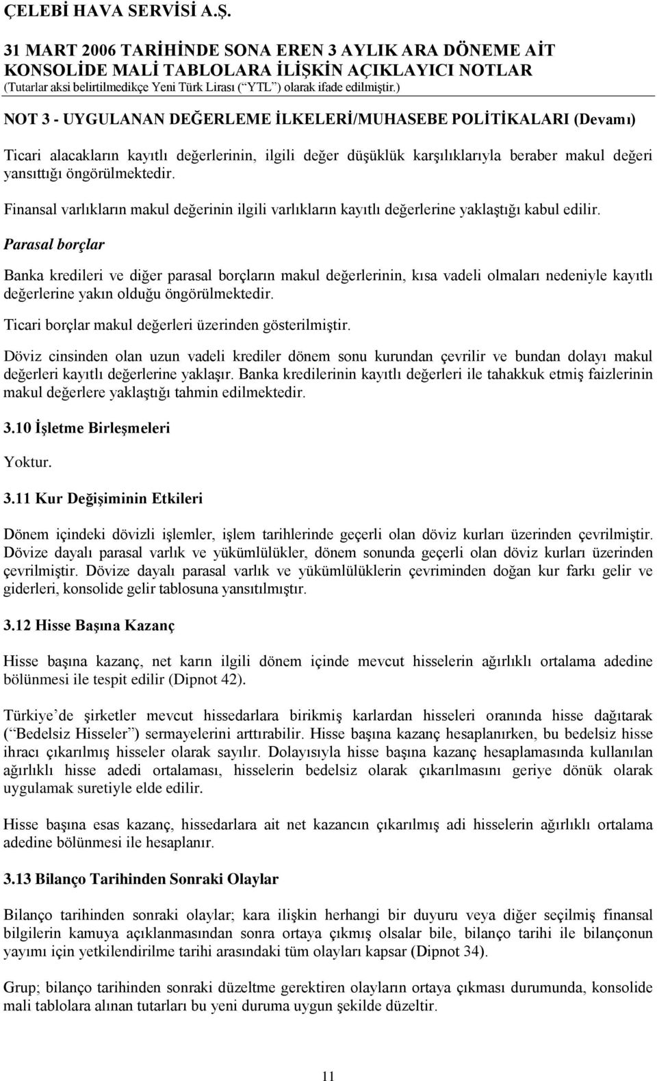 Parasal borçlar Banka kredileri ve diğer parasal borçların makul değerlerinin, kısa vadeli olmaları nedeniyle kayıtlı değerlerine yakın olduğu öngörülmektedir.