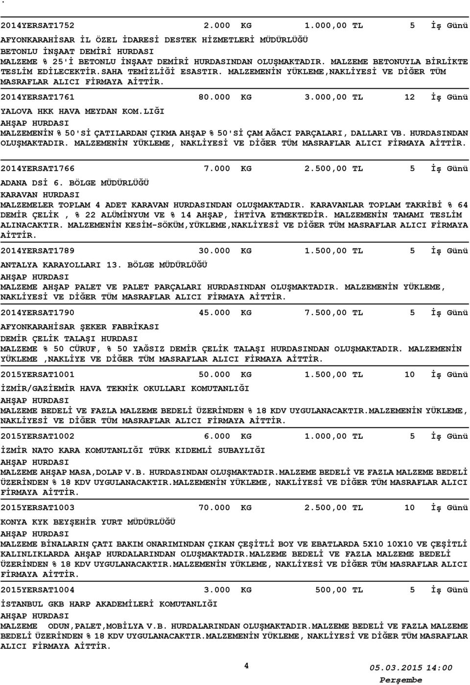 LIĞI MALZEMENİN % 50'Sİ ÇATILARDAN ÇIKMA AHŞAP % 50'Sİ ÇAM AĞACI PARÇALARI, DALLARI VB. HURDASINDAN OLUŞMAKTADIR. MALZEMENİN YÜKLEME, 2014YERSAT1766 7.000 KG 2.500,00 TL ADANA DSİ 6.