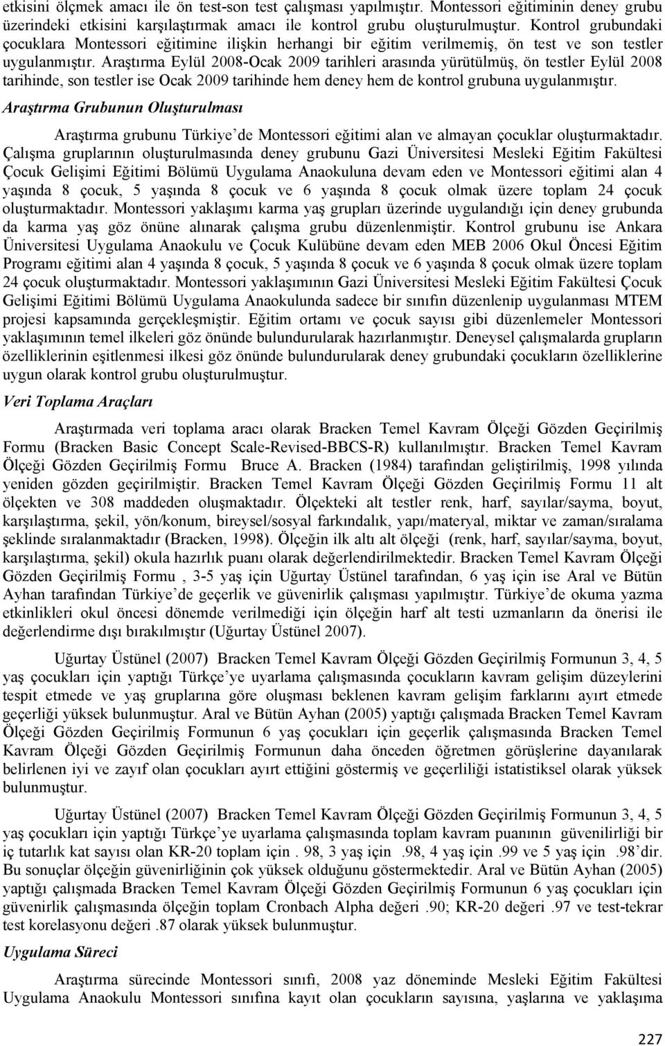 Araştırma Eylül 2008-Ocak 2009 tarihleri arasında yürütülmüş, ön testler Eylül 2008 tarihinde, son testler ise Ocak 2009 tarihinde hem deney hem de kontrol grubuna uygulanmıştır.