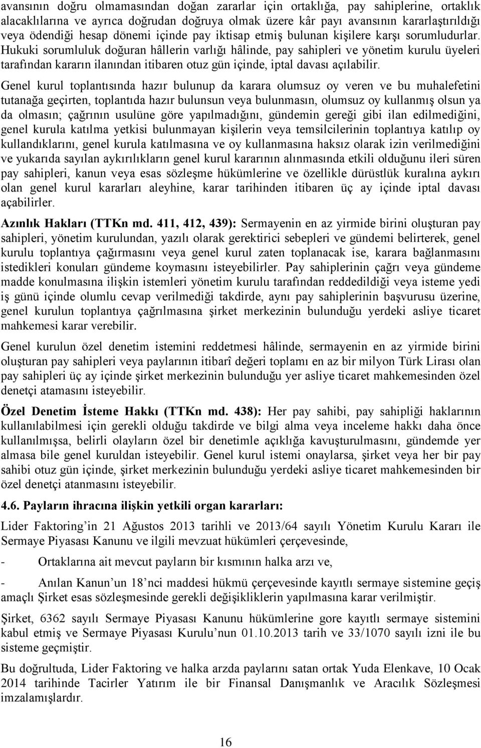 Hukuki sorumluluk doğuran hâllerin varlığı hâlinde, pay sahipleri ve yönetim kurulu üyeleri tarafından kararın ilanından itibaren otuz gün içinde, iptal davası açılabilir.