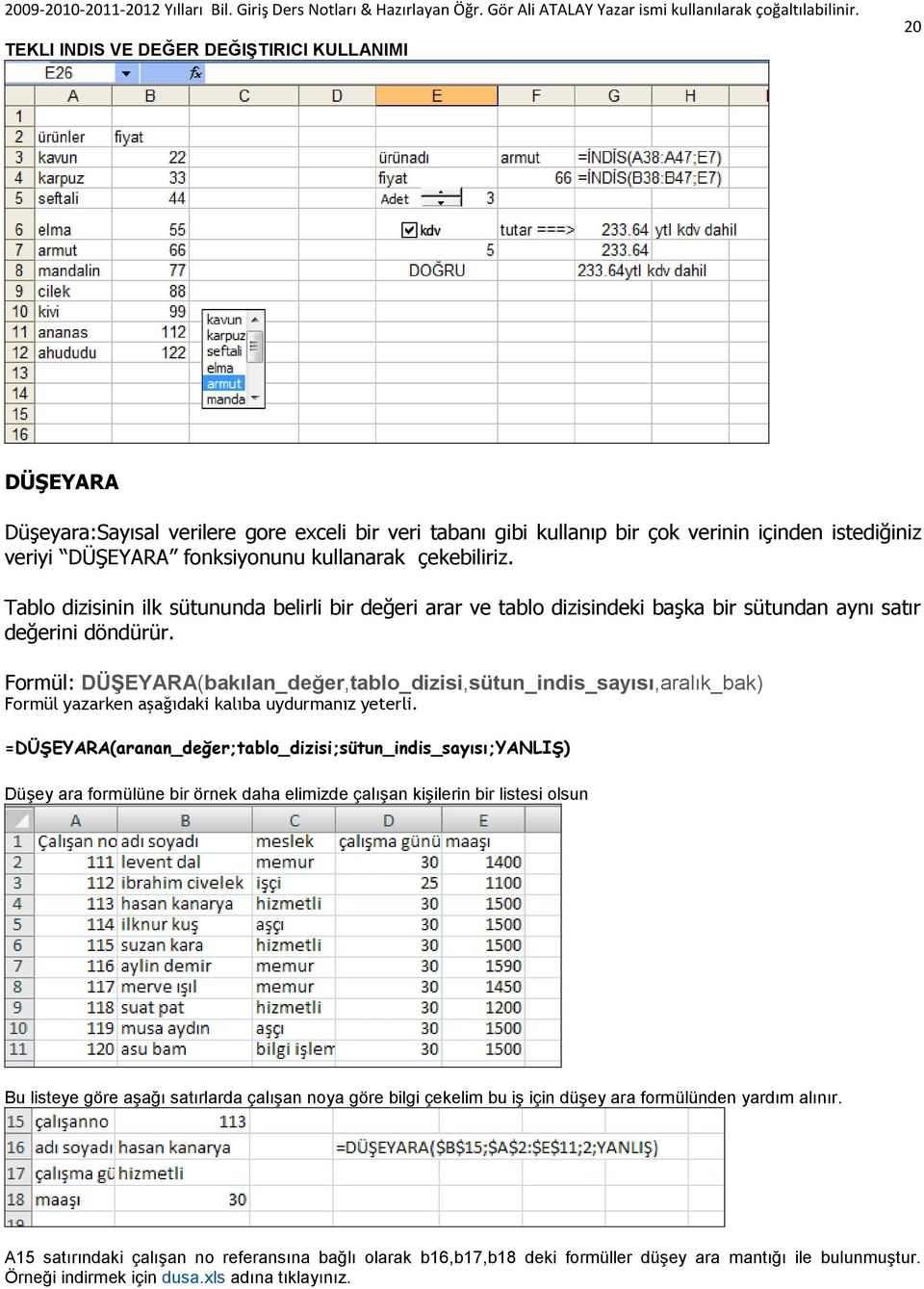 Formül: DÜġEYARA(bakılan_değer,tablo_dizisi,sütun_indis_sayısı,aralık_bak) Formül yazarken aşağıdaki kalıba uydurmanız yeterli.