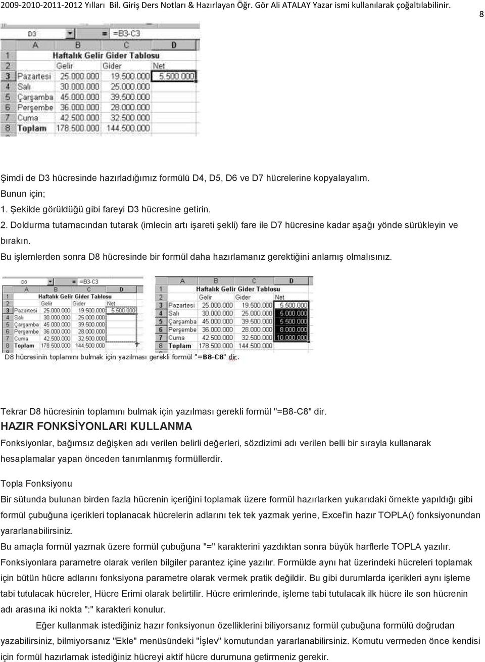 Bu iģlemlerden sonra D8 hücresinde bir formül daha hazırlamanız gerektiğini anlamıģ olmalısınız. Tekrar D8 hücresinin toplamını bulmak için yazılması gerekli formül "=B8-C8" dir.