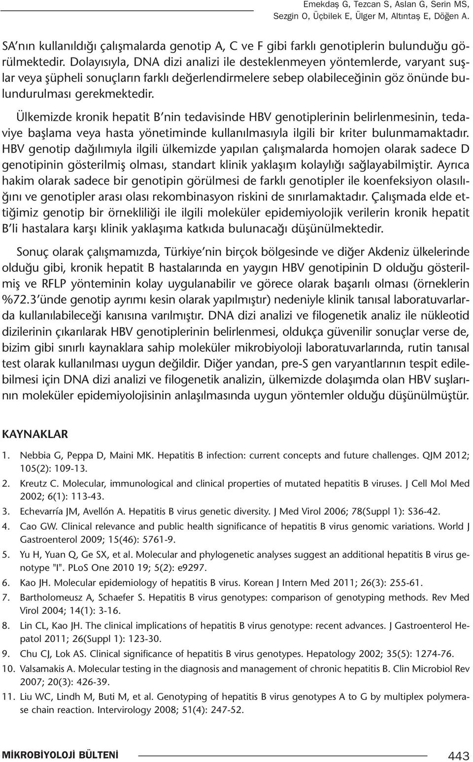 Ülkemizde kronik hepatit B nin tedavisinde HBV genotiplerinin belirlenmesinin, tedaviye başlama veya hasta yönetiminde kullanılmasıyla ilgili bir kriter bulunmamaktadır.