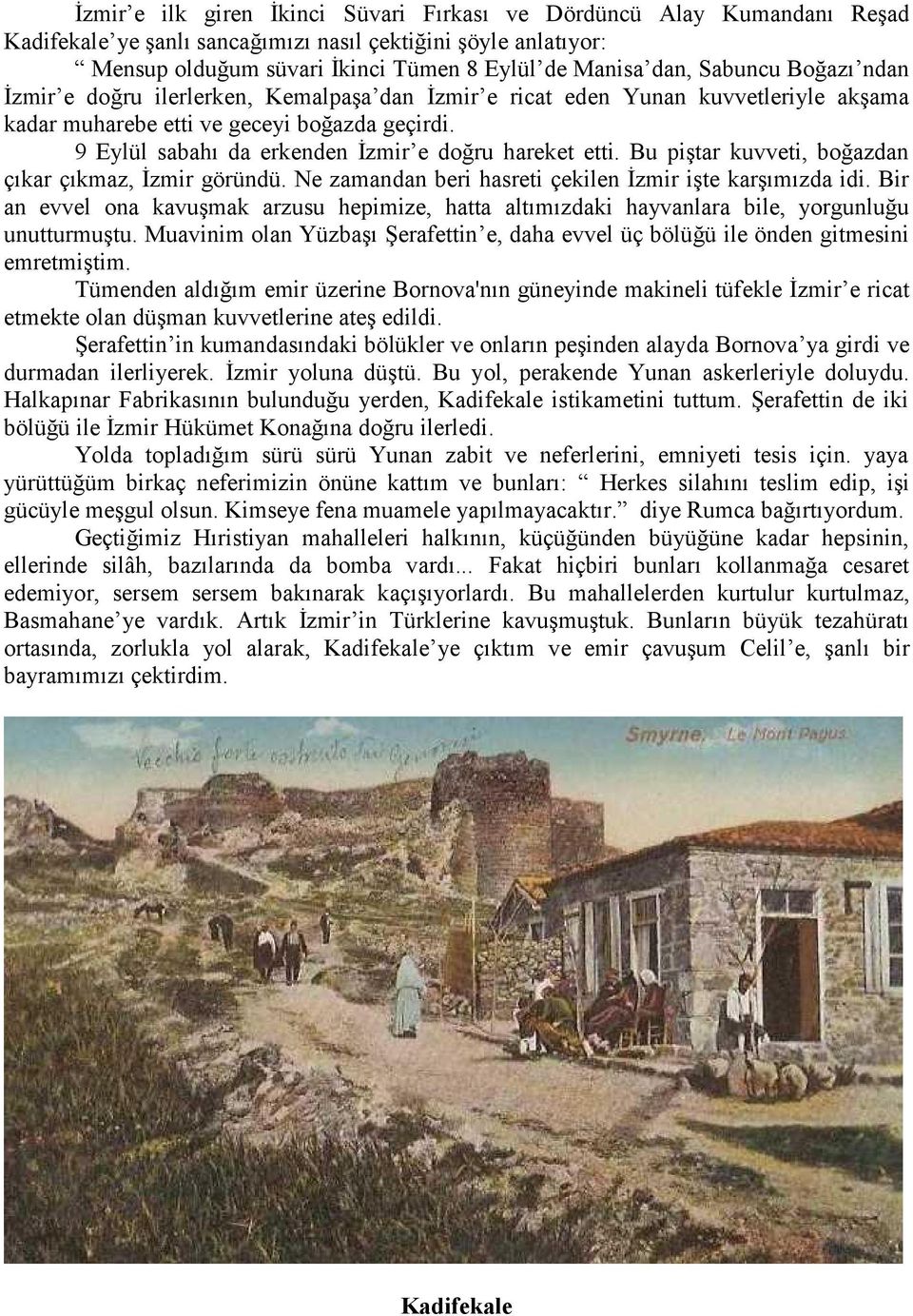 9 Eylül sabahı da erkenden İzmir e doğru hareket etti. Bu piştar kuvveti, boğazdan çıkar çıkmaz, İzmir göründü. Ne zamandan beri hasreti çekilen İzmir işte karşımızda idi.