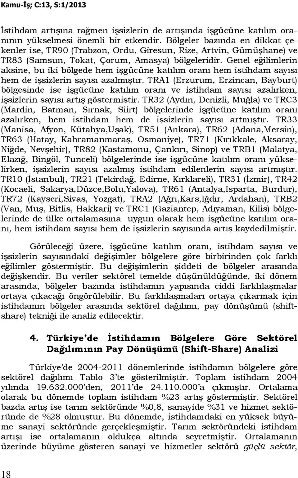 Genel eğilimlerin aksine, bu iki bölgede hem işgücüne katılım oranı hem istihdam sayısı hem de işsizlerin sayısı azalmıştır.