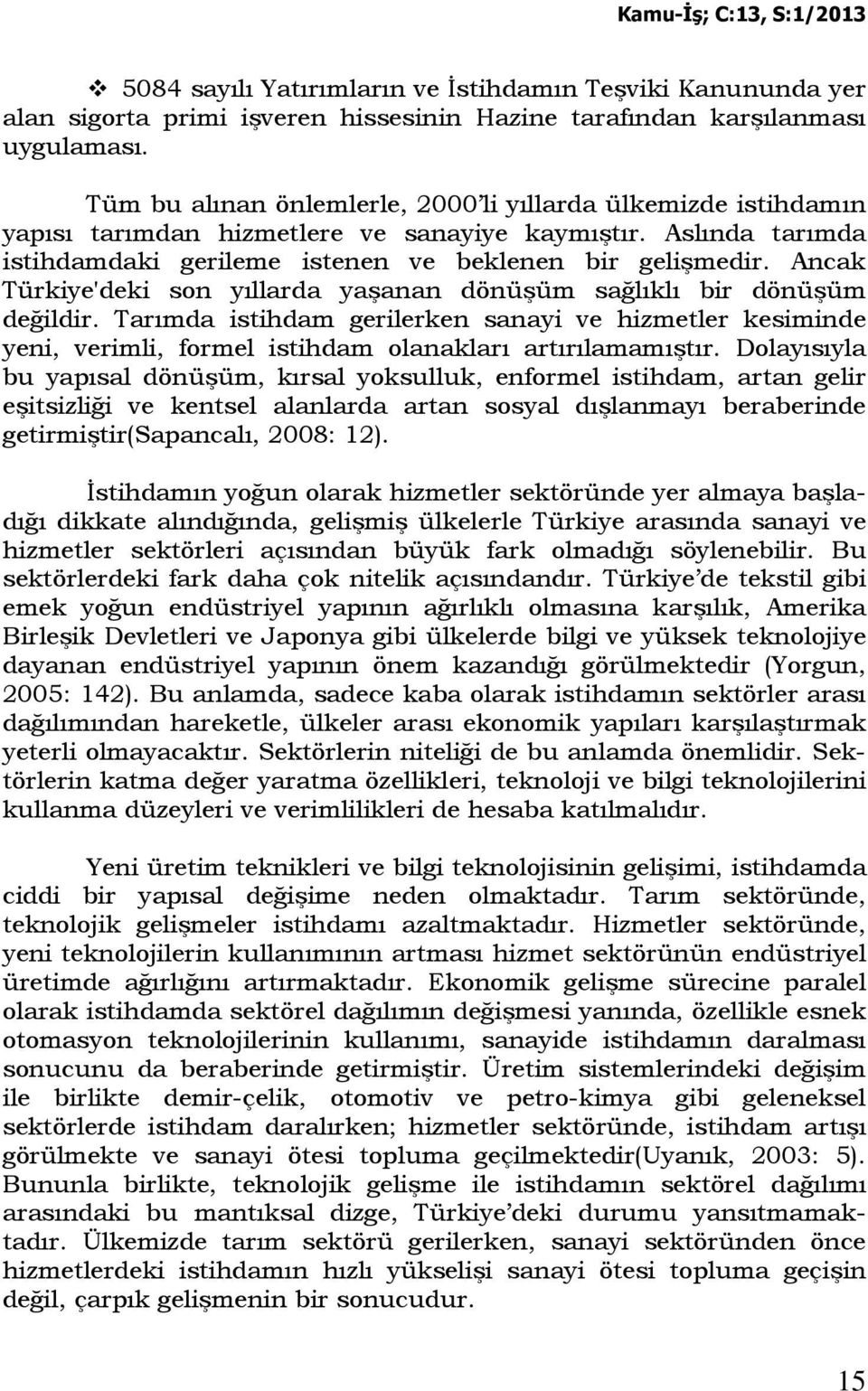 Ancak Türkiye'deki son yıllarda yaşanan dönüşüm sağlıklı bir dönüşüm değildir. Tarımda istihdam gerilerken sanayi ve hizmetler kesiminde yeni, verimli, formel istihdam olanakları artırılamamıştır.