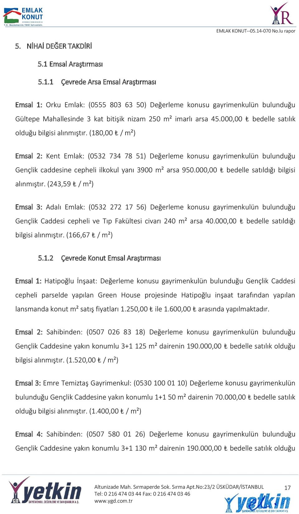 000,00 bedelle satılık olduğu bilgisi alınmıştır. (180,00 / m²) Emsal 2: Kent Emlak: (0532 734 78 51) Değerleme konusu gayrimenkulün bulunduğu Gençlik caddesine cepheli ilkokul yanı 3900 m² arsa 950.