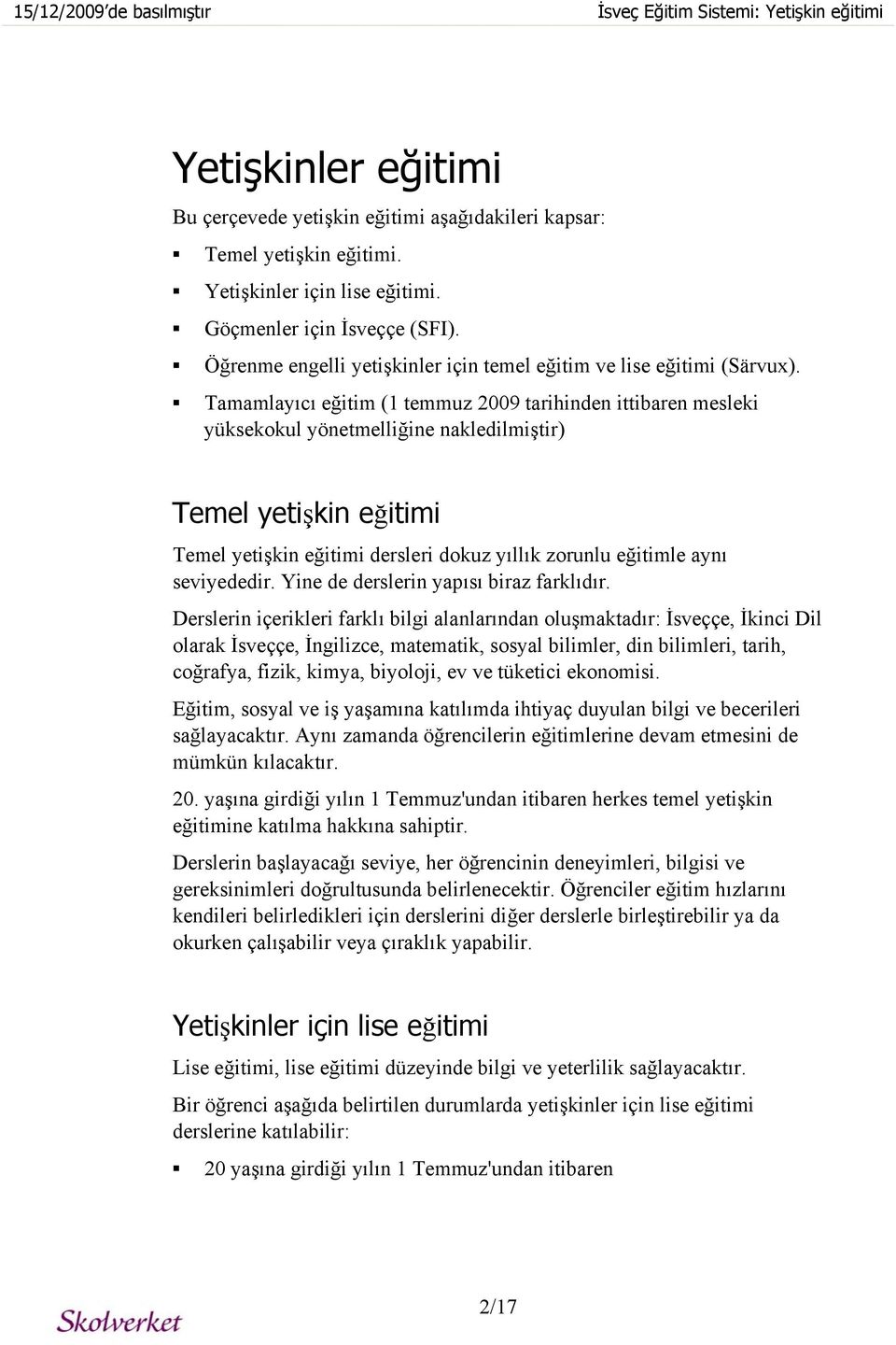 Tamamlayıcı eğitim (1 temmuz 2009 tarihinden ittibaren mesleki yüksekokul yönetmelliğine nakledilmiştir) Temel yetişkin eğitimi Temel yetişkin eğitimi dersleri dokuz yıllık zorunlu eğitimle aynı