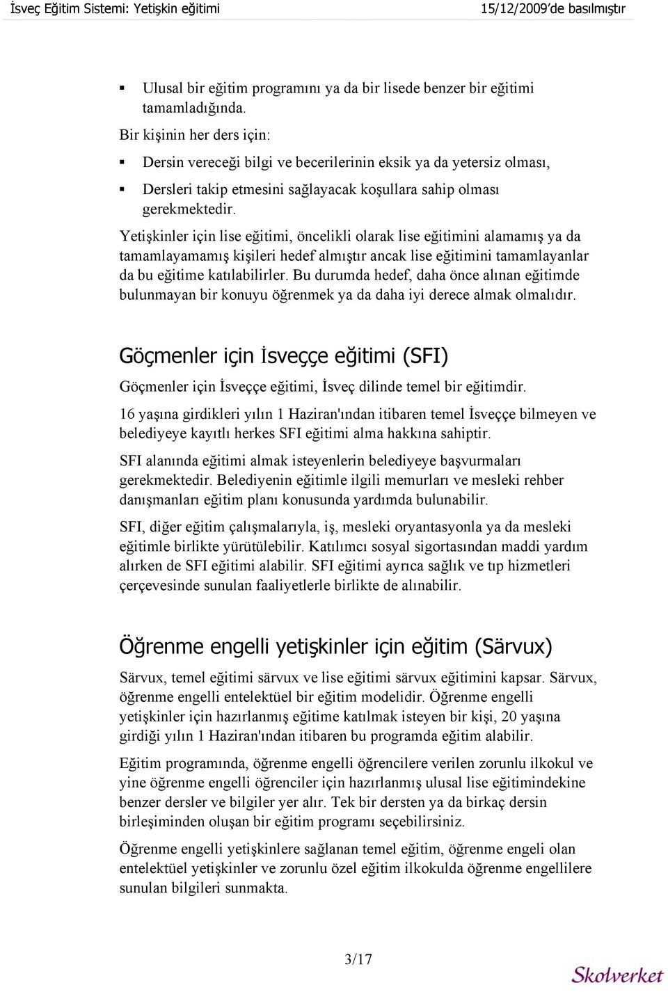 Yetişkinler için lise eğitimi, öncelikli olarak lise eğitimini alamamış ya da tamamlayamamış kişileri hedef almıştır ancak lise eğitimini tamamlayanlar da bu eğitime katılabilirler.