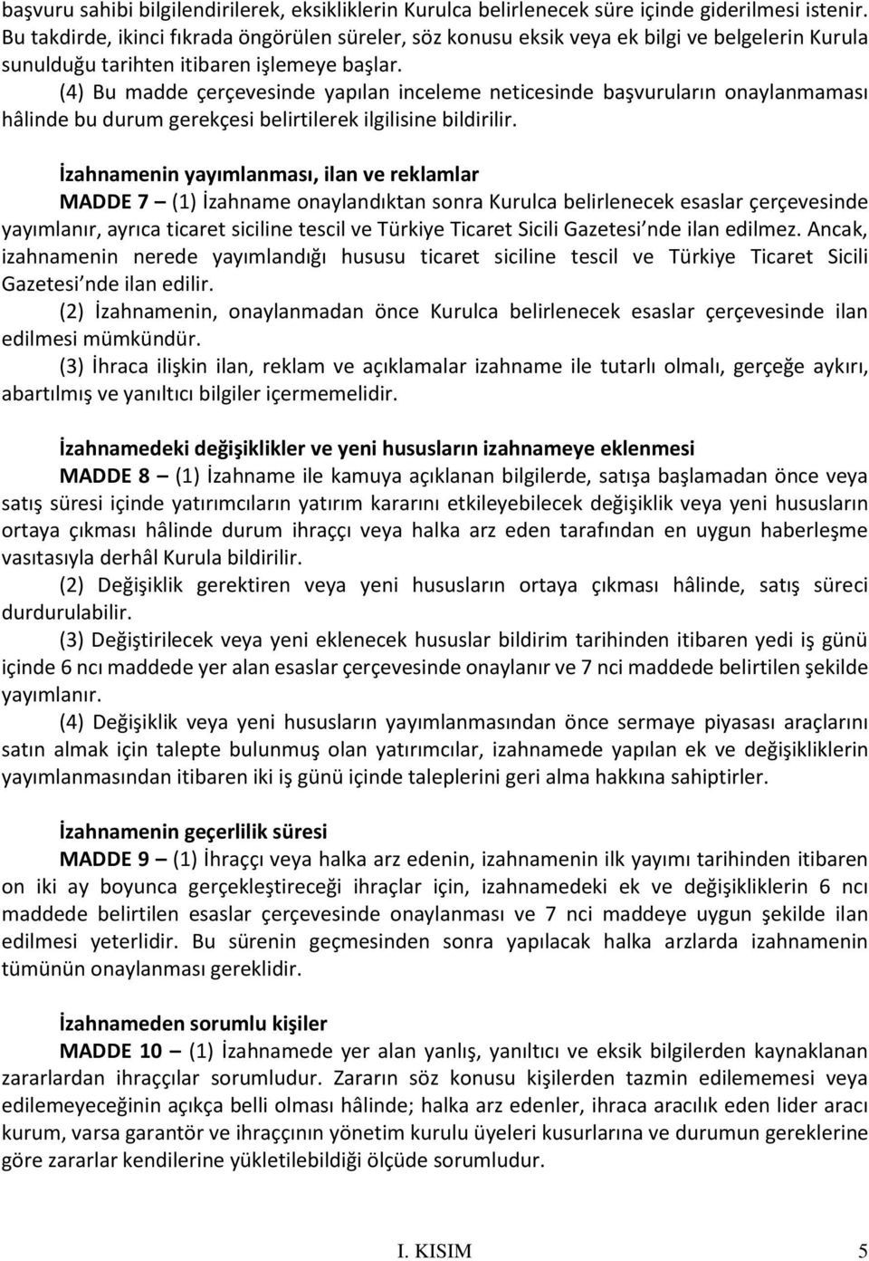 (4) Bu madde çerçevesinde yapılan inceleme neticesinde başvuruların onaylanmaması hâlinde bu durum gerekçesi belirtilerek ilgilisine bildirilir.