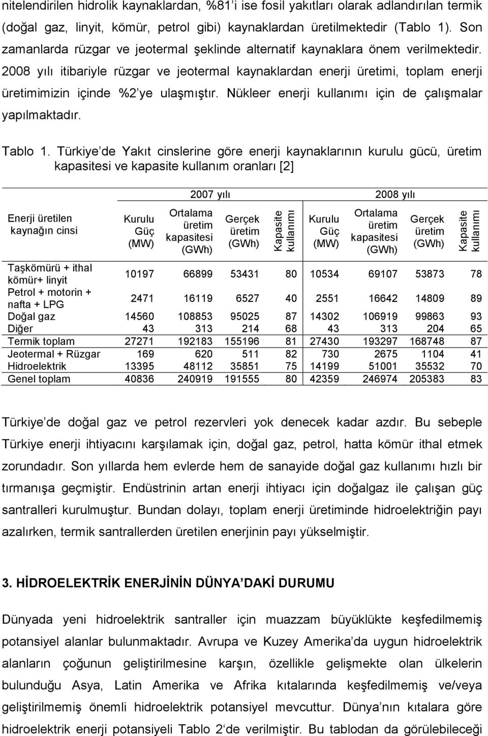 2008 yılı itibariyle rüzgar ve jeotermal kaynaklardan enerji üretimi, toplam enerji üretimimizin içinde %2 ye ulaşmıştır. Nükleer enerji kullanımı için de çalışmalar yapılmaktadır. Tablo 1.