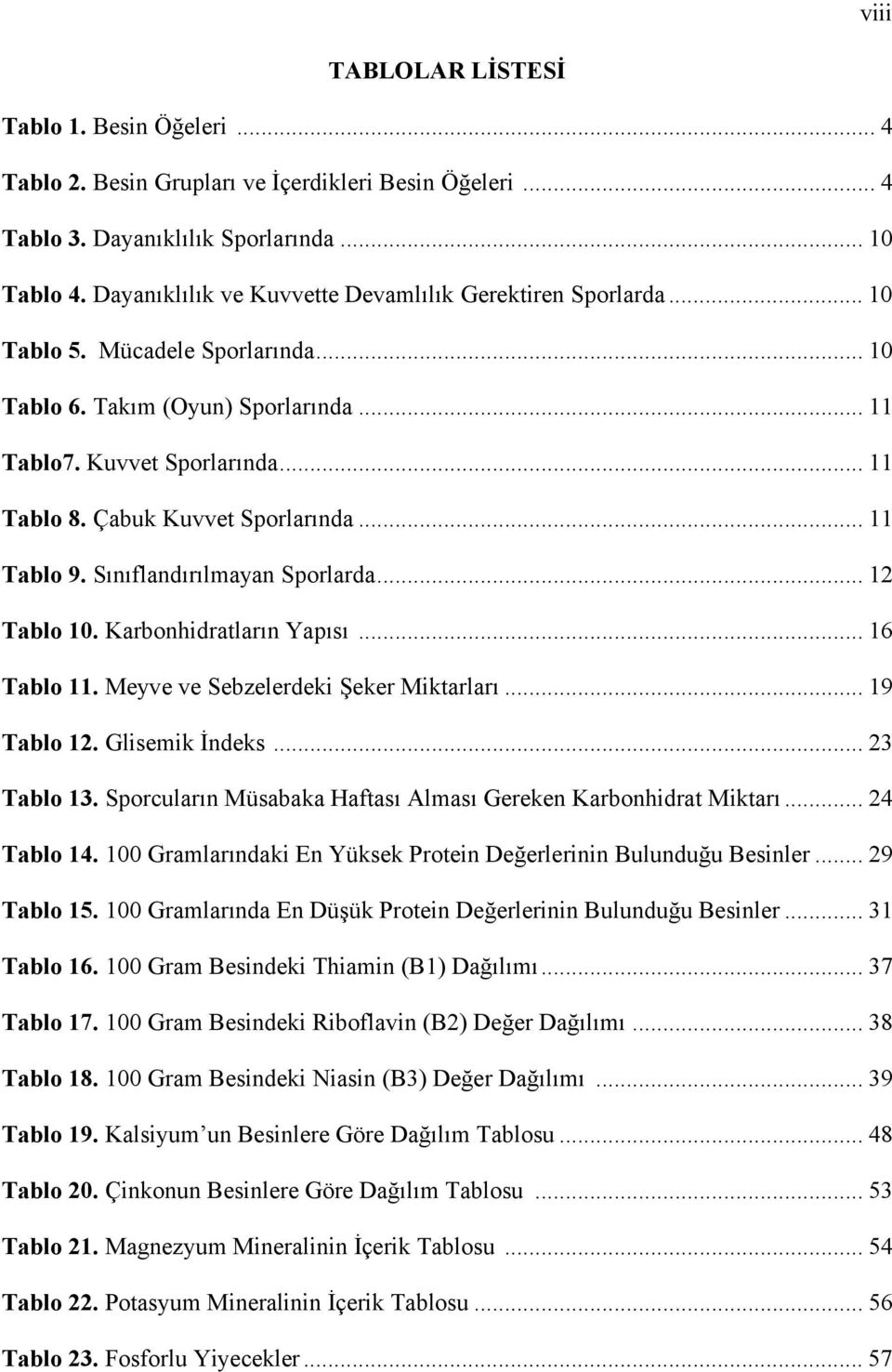 Çabuk Kuvvet Sporlarında... 11 Tablo 9. Sınıflandırılmayan Sporlarda... 12 Tablo 10. Karbonhidratların Yapısı... 16 Tablo 11. Meyve ve Sebzelerdeki Şeker Miktarları... 19 Tablo 12. Glisemik İndeks.