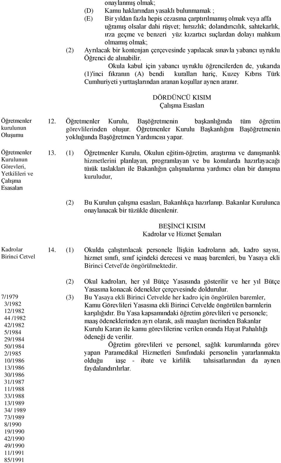 Okula kabul için yabancı uyruklu öğrencilerden de, yukarıda (1)'inci fıkranın (A) bendi kuralları hariç, Kuzey Kıbrıs Türk Cumhuriyeti yurttaşlarından aranan koşullar aynen aranır.