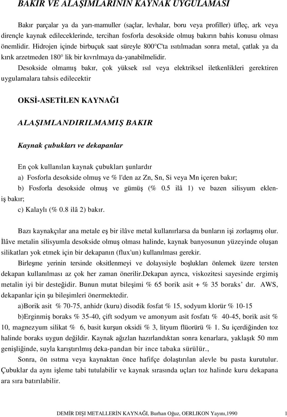 Desokside olmamış bakır, çok yüksek ısıl veya elektriksel iletkenlikleri gerektiren uygulamalara tahsis edilecektir OKSİ-ASETİLEN KAYNAĞI ALAŞIMLANDIRILMAMIŞ BAKIR Kaynak çubukları ve dekapanlar En