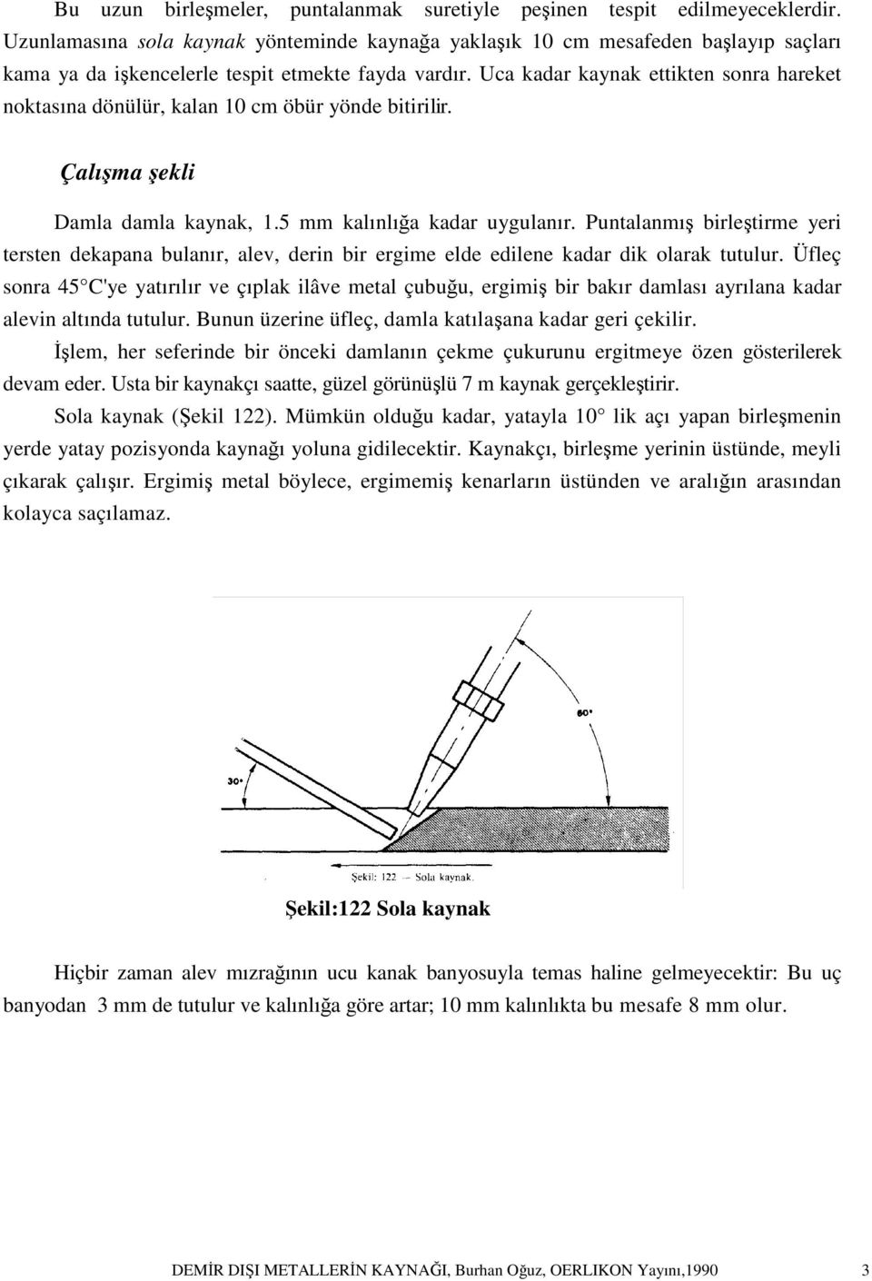 Uca kadar kaynak ettikten sonra hareket noktasına dönülür, kalan 10 cm öbür yönde bitirilir. Çalışma şekli Damla damla kaynak, 1.5 mm kalınlığa kadar uygulanır.