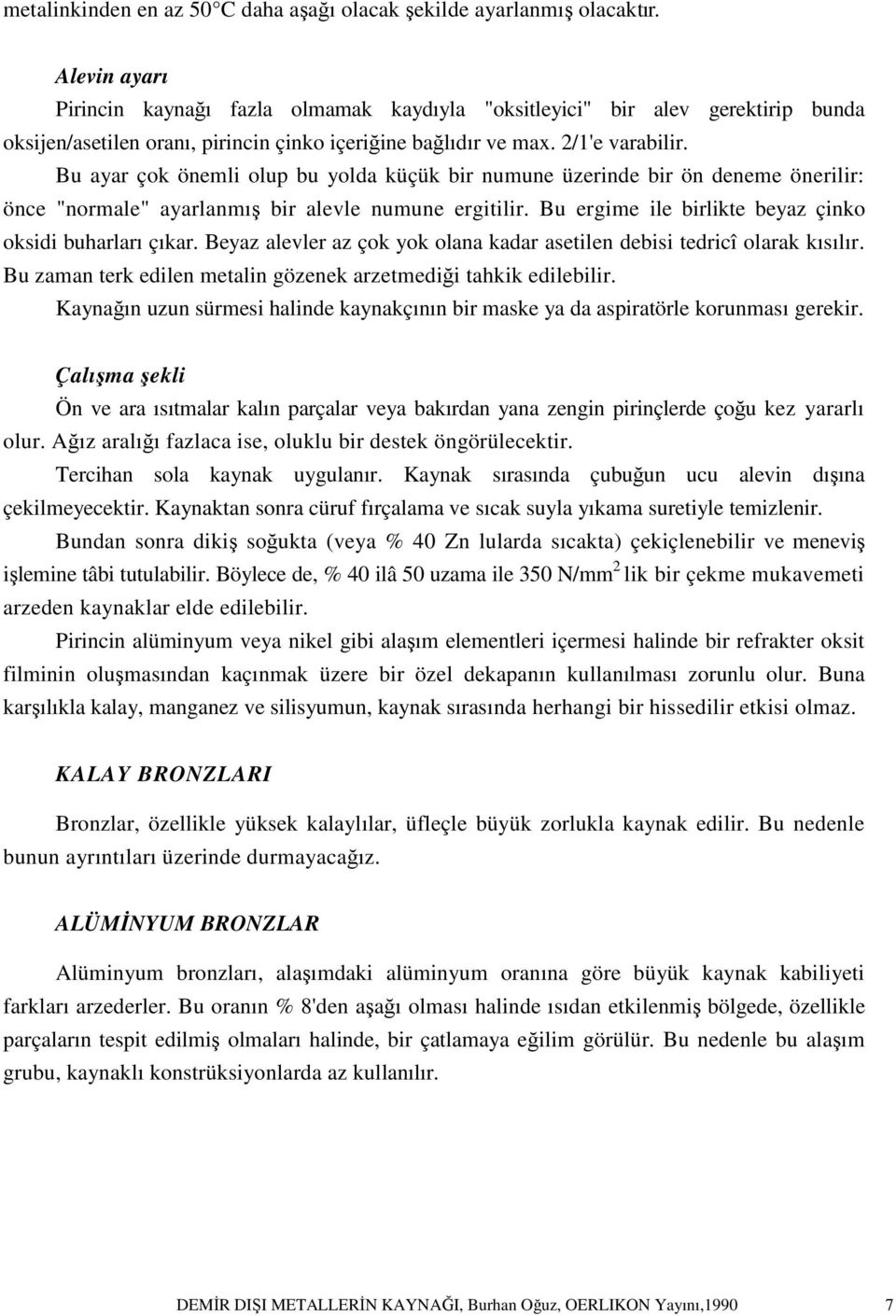 Bu ayar çok önemli olup bu yolda küçük bir numune üzerinde bir ön deneme önerilir: önce "normale" ayarlanmış bir alevle numune ergitilir. Bu ergime ile birlikte beyaz çinko oksidi buharları çıkar.