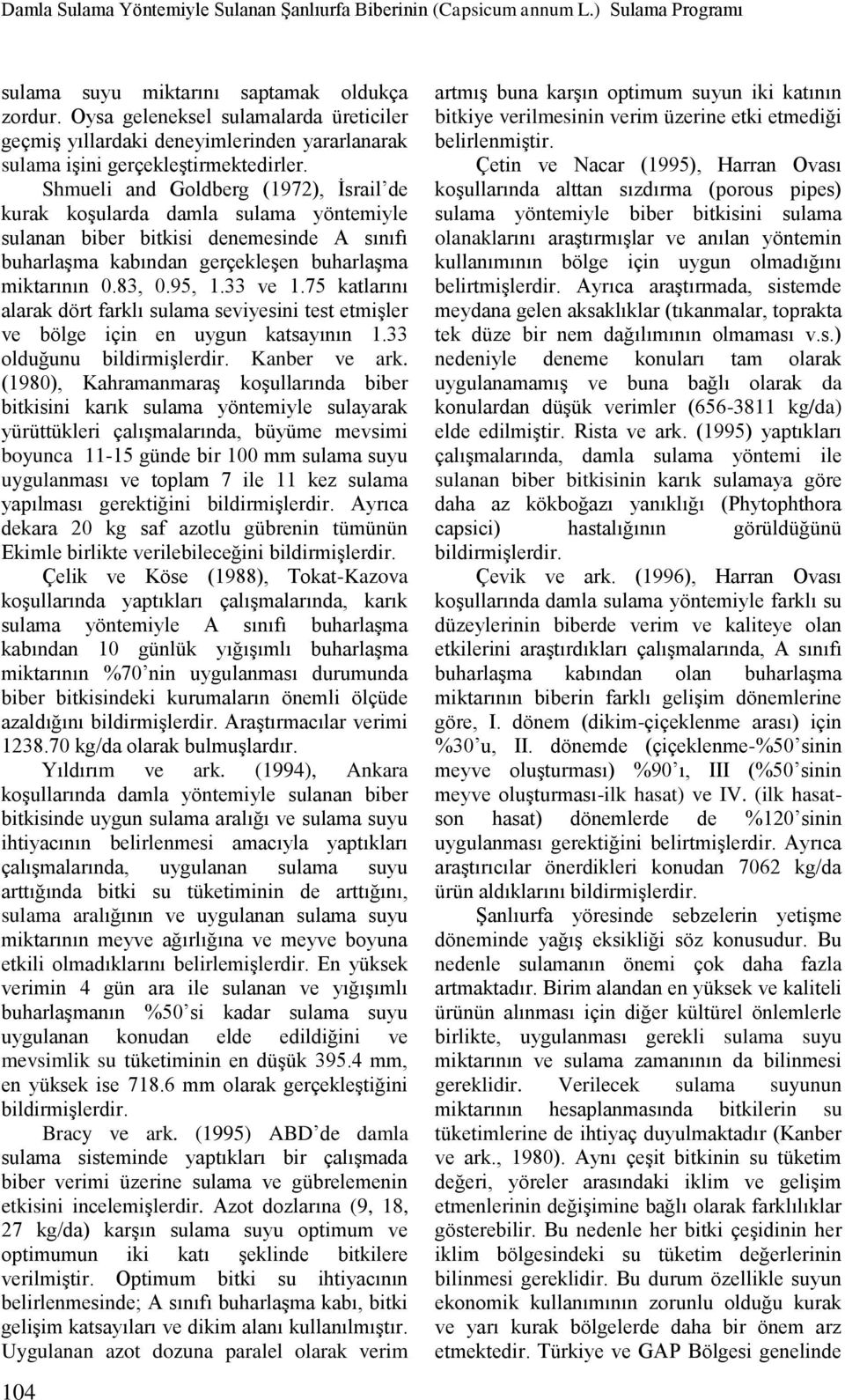 Shmueli and Goldberg (1972), İsrail de kurak koşularda damla sulama yöntemiyle sulanan biber bitkisi denemesinde A sınıfı buharlaşma kabından gerçekleşen buharlaşma miktarının 0.83, 0.95, 1.33 ve 1.