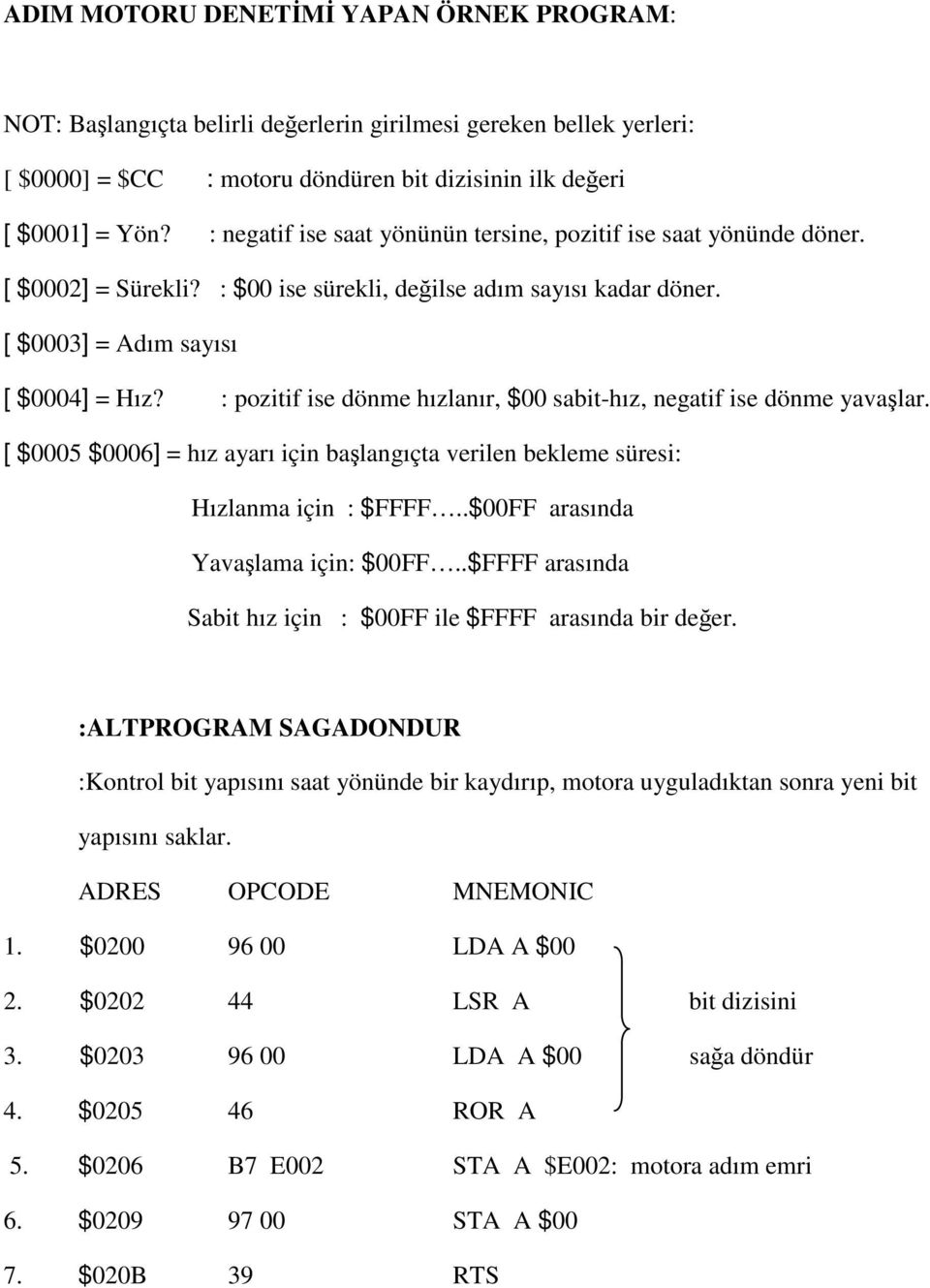 : pozitif ise dönme hızlanır, $00 sabit-hız, negatif ise dönme yavaşlar. [ $0005 $0006] = hız ayarı için başlangıçta verilen bekleme süresi: Hızlanma için : $FFFF..$00FF arasında Yavaşlama için: $00FF.