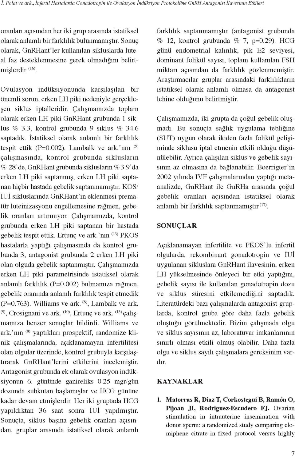 Ovulasyo idüksiyouda karşılaşıla bir öemli soru, erke LH iki edeiyle gerçekleşe siklus italleridir. Çalışmamızda tolam olarak erke LH iki GRHat grubuda siklus., kotrol grubuda 9 sıklus 4.6 satadık.