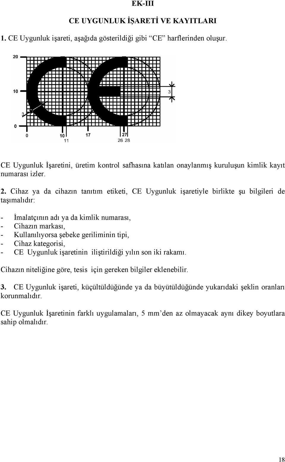 Cihaz ya da cihazın tanıtım etiketi, CE Uygunluk işaretiyle birlikte şu bilgileri de taşımalıdır: - İmalatçının adı ya da kimlik numarası, - Cihazın markası, - Kullanılıyorsa şebeke geriliminin