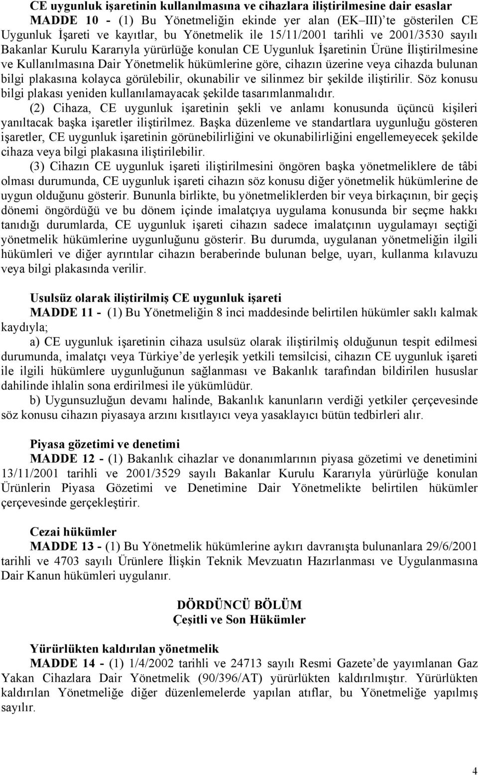 veya cihazda bulunan bilgi plakasına kolayca görülebilir, okunabilir ve silinmez bir şekilde iliştirilir. Söz konusu bilgi plakası yeniden kullanılamayacak şekilde tasarımlanmalıdır.