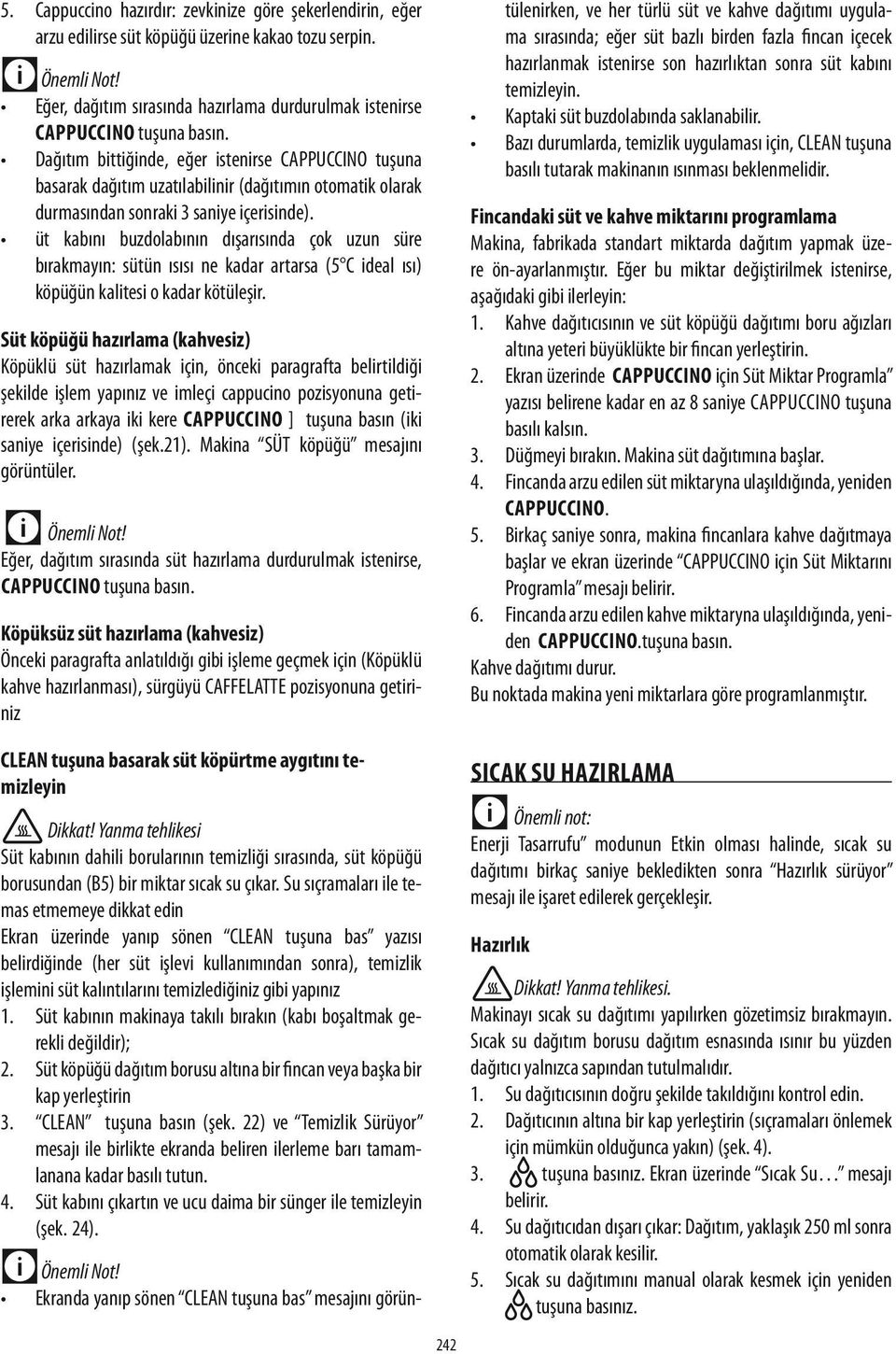 üt kabını buzdolabının dışarısında çok uzun süre bırakmayın: sütün ısısı ne kadar artarsa (5 C ideal ısı) köpüğün kalitesi o kadar kötüleşir.