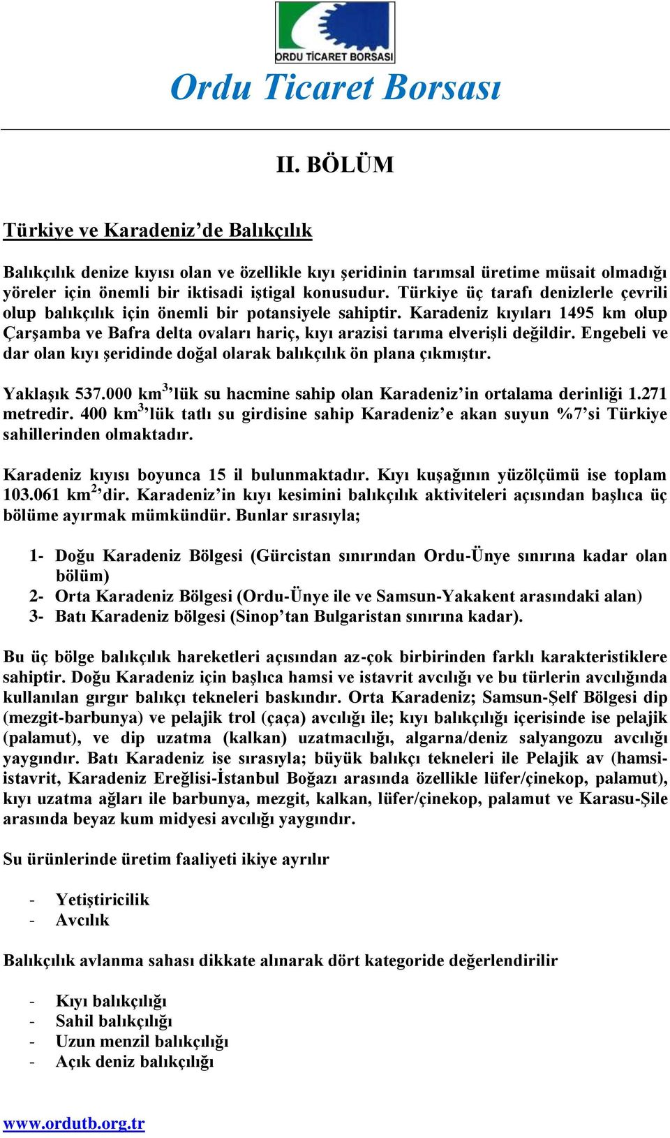 Karadeniz kıyıları 1495 km olup Çarşamba ve Bafra delta ovaları hariç, kıyı arazisi tarıma elverişli değildir. Engebeli ve dar olan kıyı şeridinde doğal olarak balıkçılık ön plana çıkmıştır.