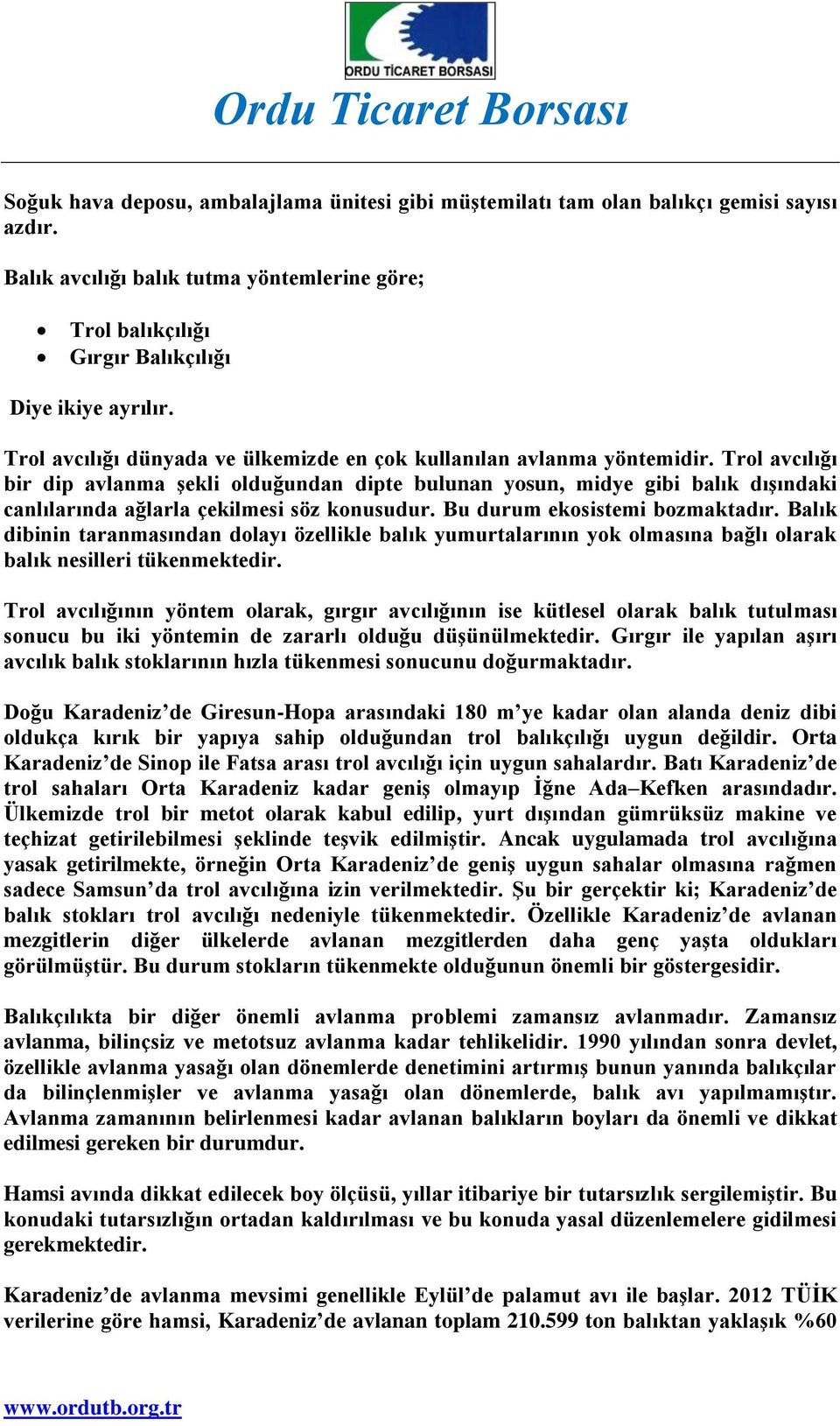 Trol avcılığı bir dip avlanma şekli olduğundan dipte bulunan yosun, midye gibi balık dışındaki canlılarında ağlarla çekilmesi söz konusudur. Bu durum ekosistemi bozmaktadır.