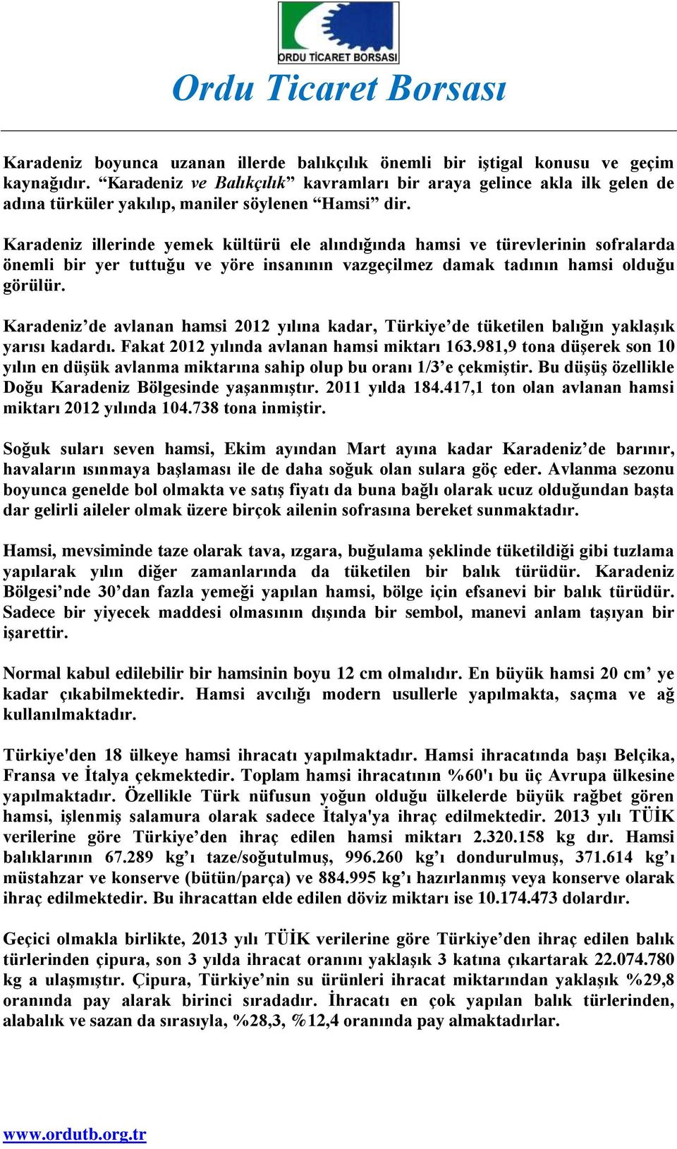 Karadeniz illerinde yemek kültürü ele alındığında hamsi ve türevlerinin sofralarda önemli bir yer tuttuğu ve yöre insanının vazgeçilmez damak tadının hamsi olduğu görülür.