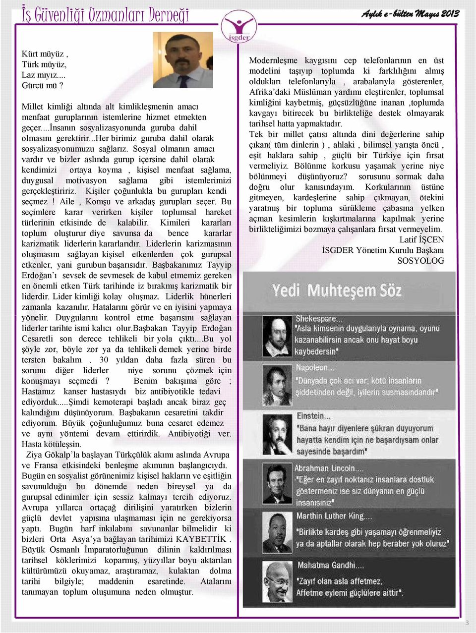 Sosyal olmanın amacı vardır ve bizler aslında gurup içersine dahil olarak kendimizi ortaya koyma, kişisel menfaat sağlama, duygusal motivasyon sağlama gibi istemlerimizi gerçekleştiririz.