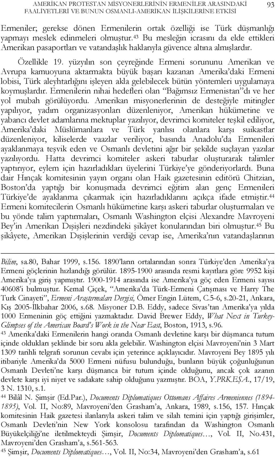 yüzyılın son çeyreğinde Ermeni sorununu Amerikan ve Avrupa kamuoyuna aktarmakta büyük başarı kazanan Amerika daki Ermeni lobisi, Türk aleyhtarlığını işleyen akla gelebilecek bütün yöntemleri