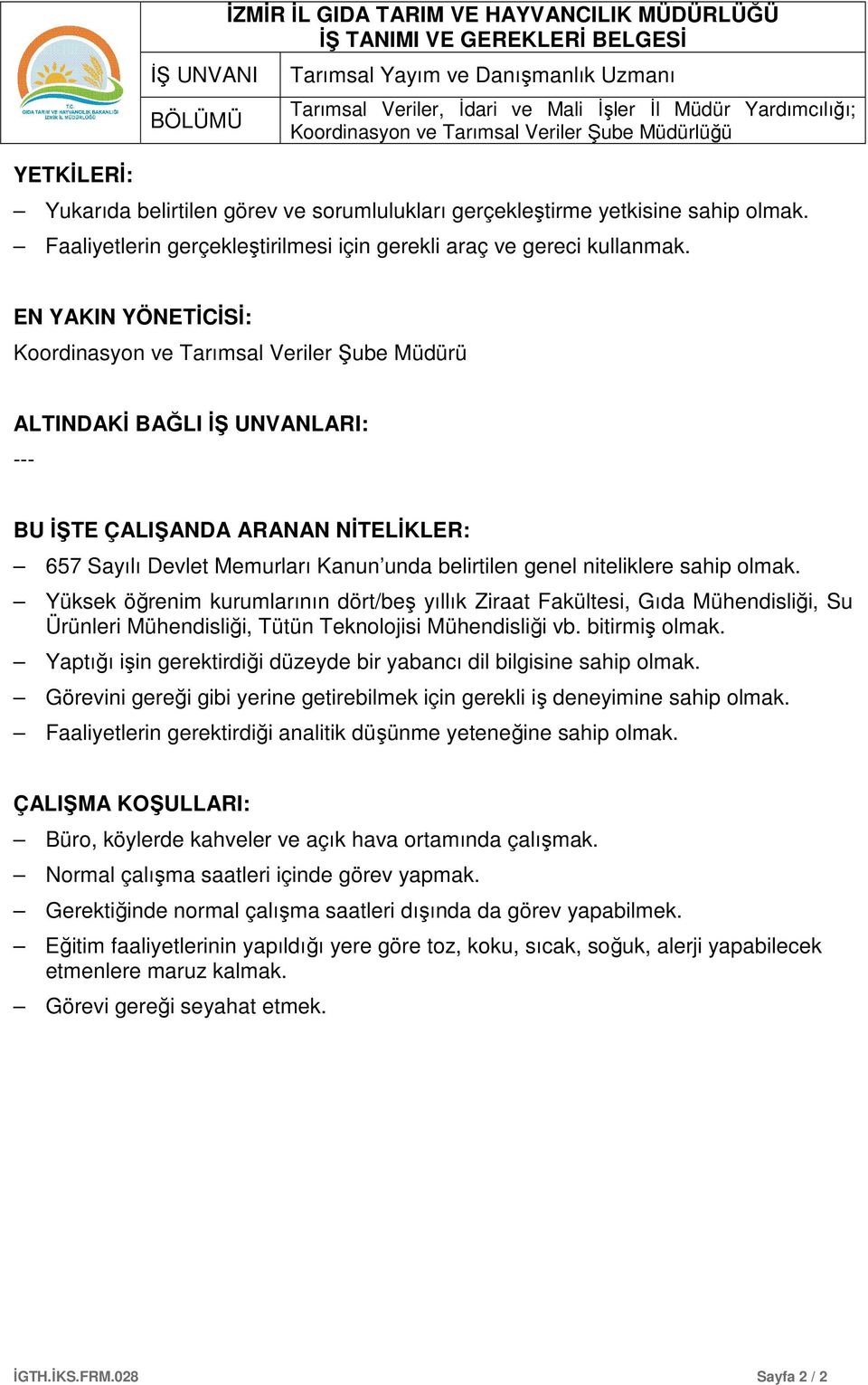 EN YAKIN YÖNETİCİSİ: Koordinasyon ve Tarımsal Veriler Şube Müdürü ALTINDAKİ BAĞLI İŞ UNVANLARI: --- BU İŞTE ÇALIŞANDA ARANAN NİTELİKLER: 657 Sayılı Devlet Memurları Kanun unda belirtilen genel