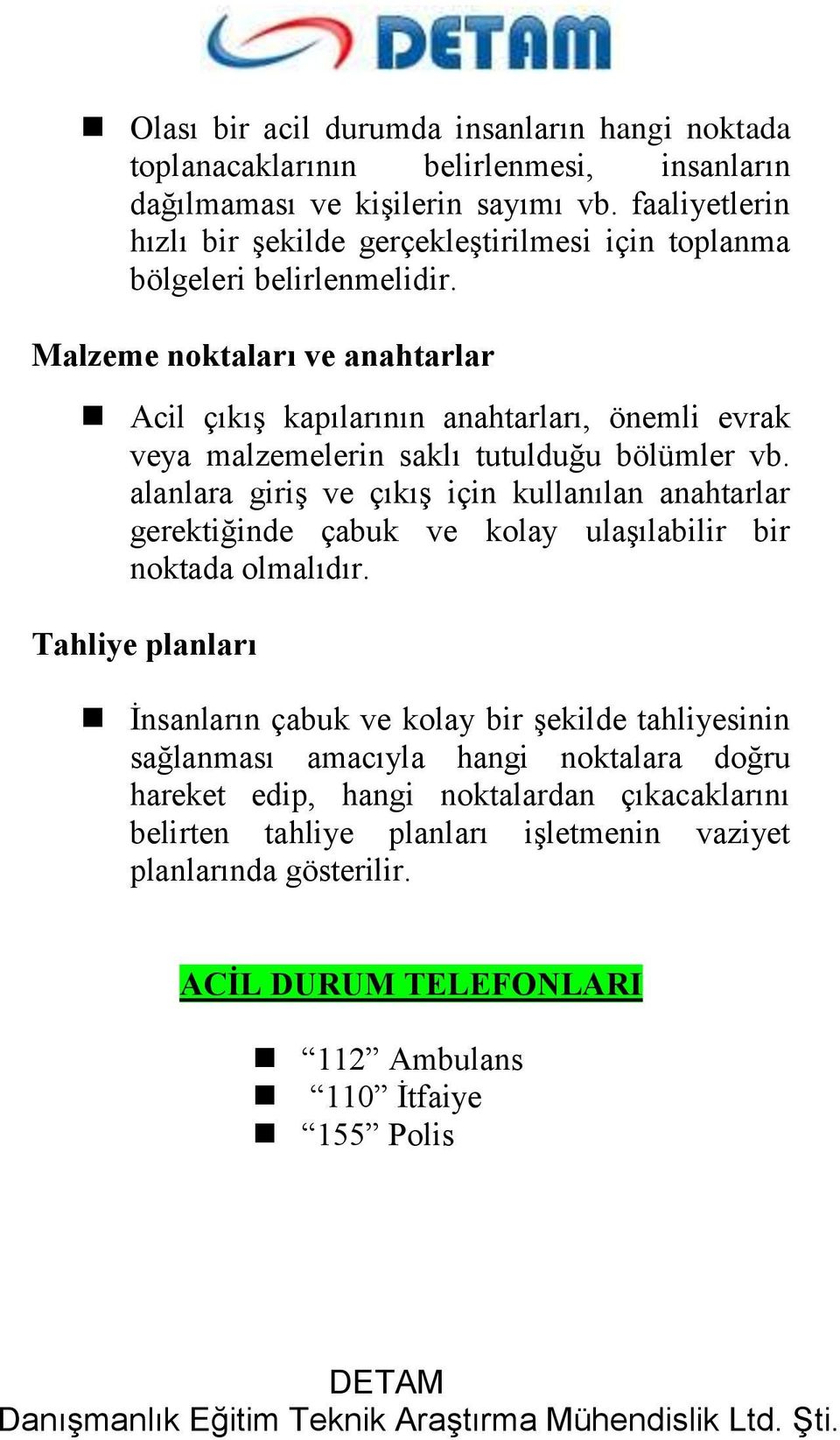 Malzeme noktaları ve anahtarlar Acil çıkış kapılarının anahtarları, önemli evrak veya malzemelerin saklı tutulduğu bölümler vb.