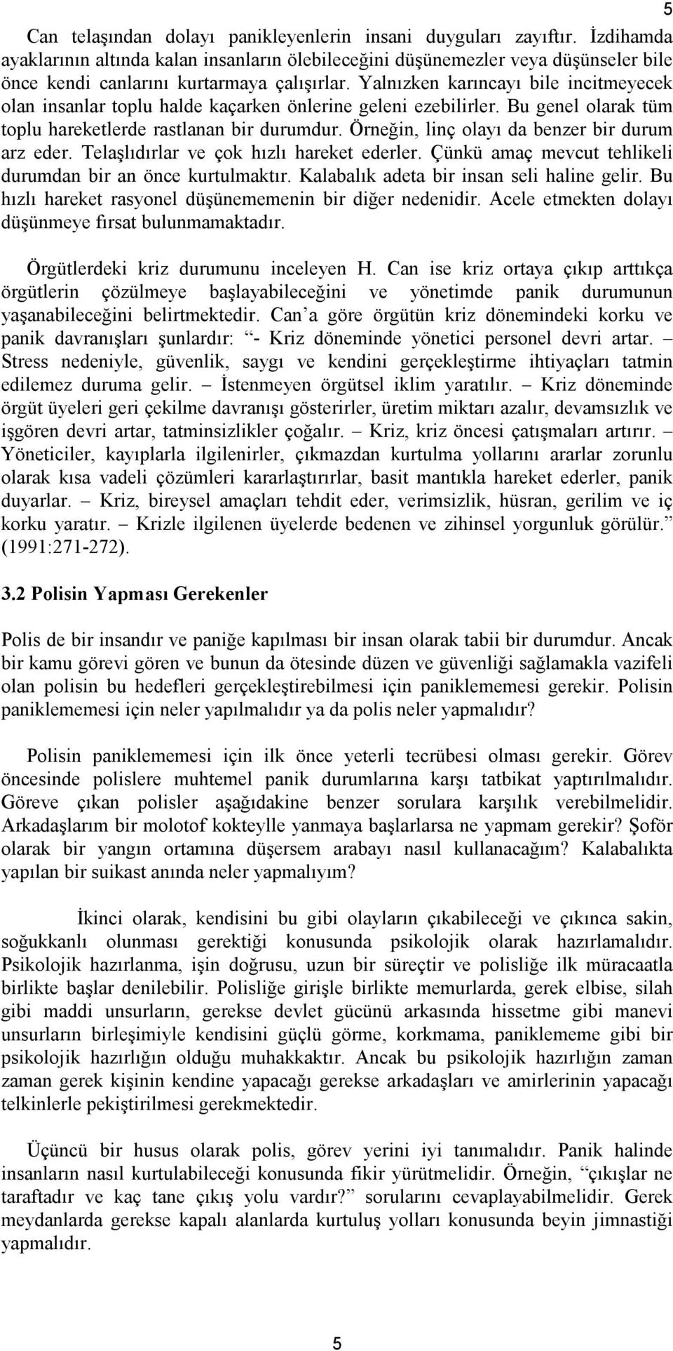 Yalnızken karıncayı bile incitmeyecek olan insanlar toplu halde kaçarken önlerine geleni ezebilirler. Bu genel olarak tüm toplu hareketlerde rastlanan bir durumdur.