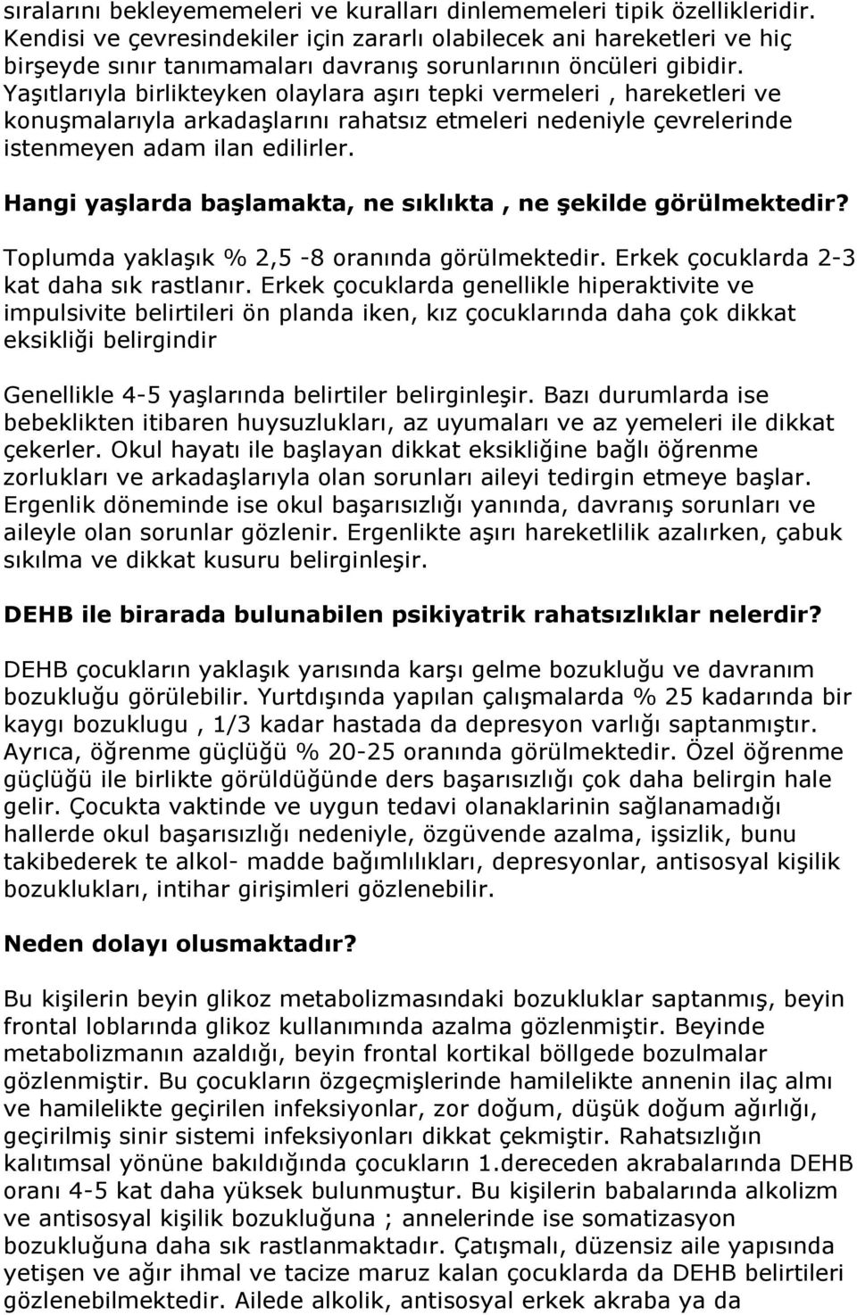 Yaşıtlarıyla birlikteyken olaylara aşırı tepki vermeleri, hareketleri ve konuşmalarıyla arkadaşlarını rahatsız etmeleri nedeniyle çevrelerinde istenmeyen adam ilan edilirler.