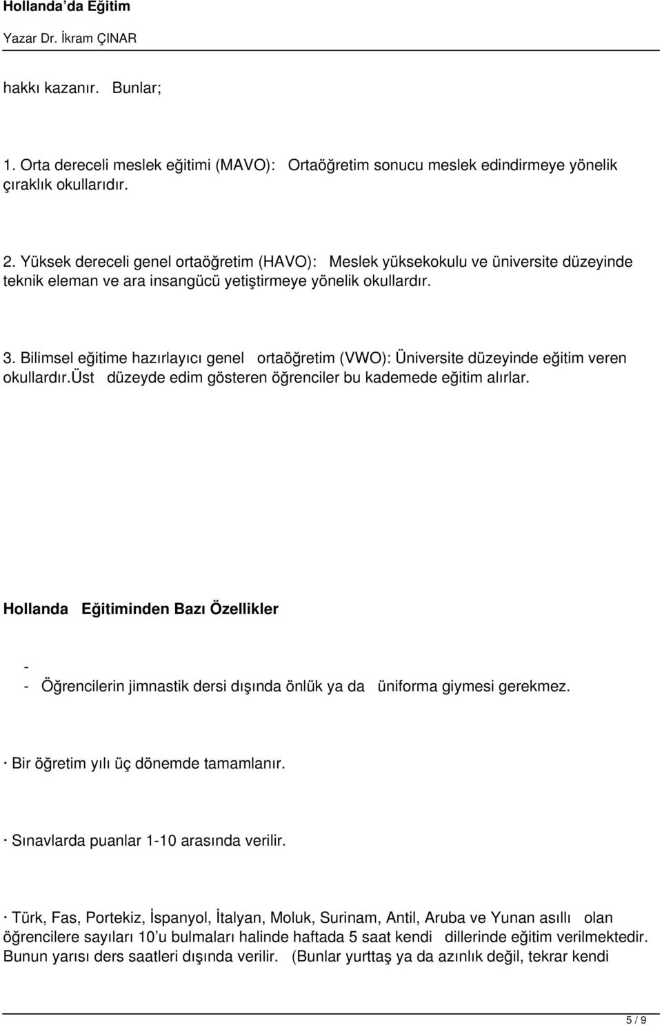 Bilimsel eğitime hazırlayıcı genel ortaöğretim (VWO): Üniversite düzeyinde eğitim veren okullardır.üst düzeyde edim gösteren öğrenciler bu kademede eğitim alırlar.